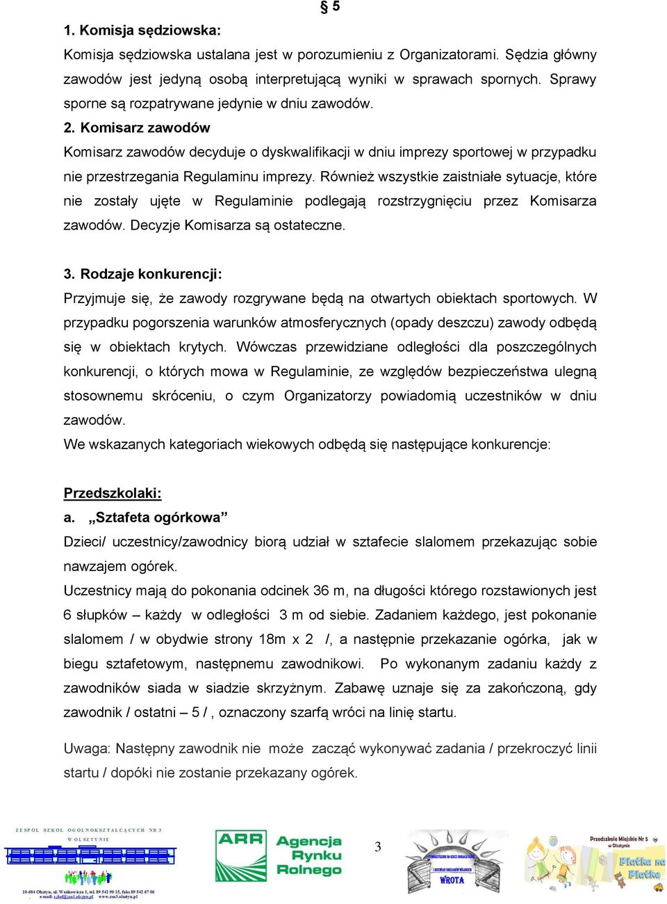 Również wszystkie zaistniałe sytuacje, które nie zostały ujęte w Regulaminie podlegają rozstrzygnięciu przez Komisarza zawodów. Decyzje Komisarza są ostateczne. 3.