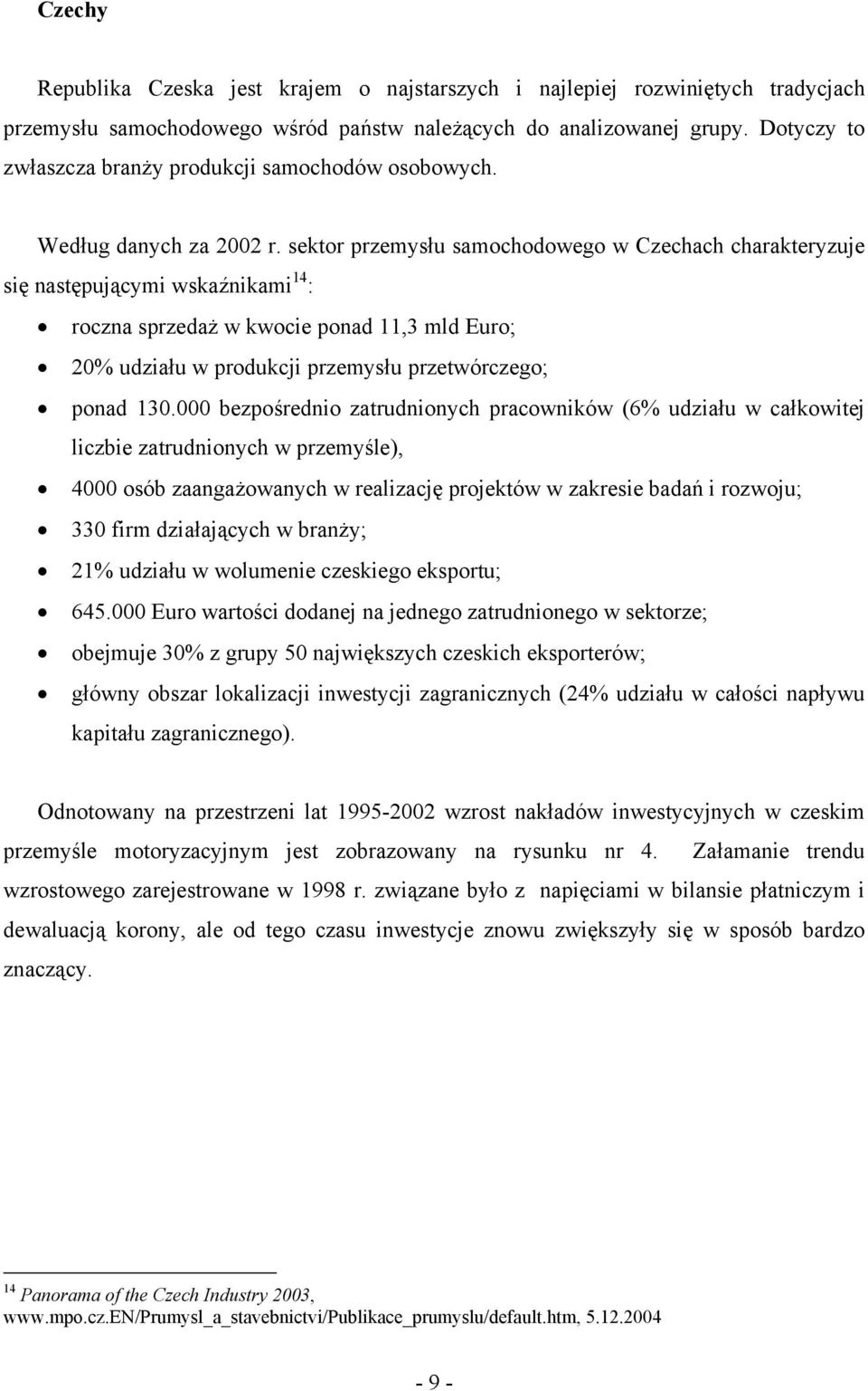 sektor przemysłu samochodowego w Czechach charakteryzuje się następującymi wskaźnikami 14 : roczna sprzedaż w kwocie ponad 11,3 mld Euro; 20% udziału w produkcji przemysłu przetwórczego; ponad 130.