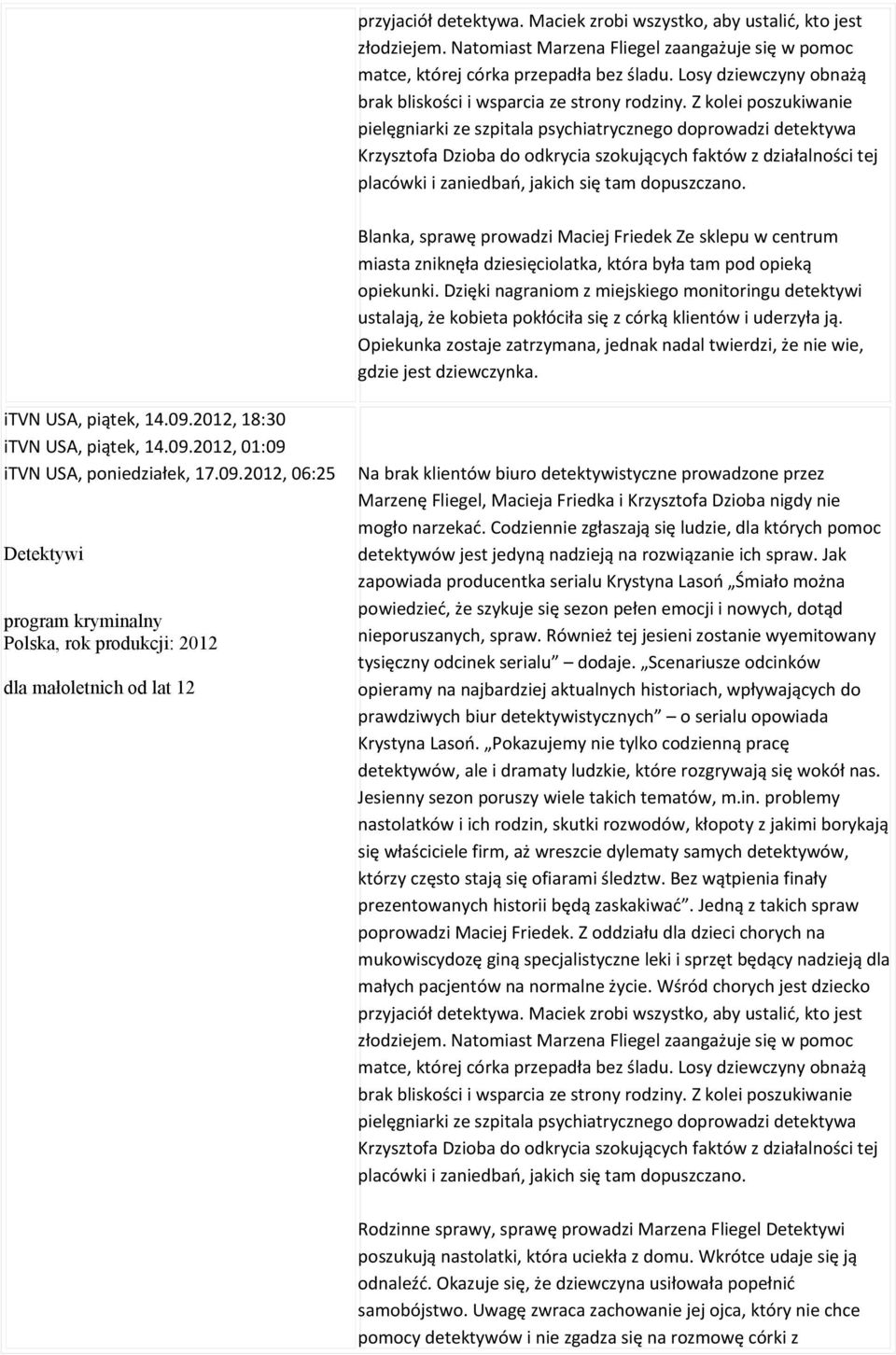Z kolei poszukiwanie pielęgniarki ze szpitala psychiatrycznego doprowadzi detektywa Krzysztofa Dzioba do odkrycia szokujących faktów z działalności tej placówki i zaniedbań, jakich się tam