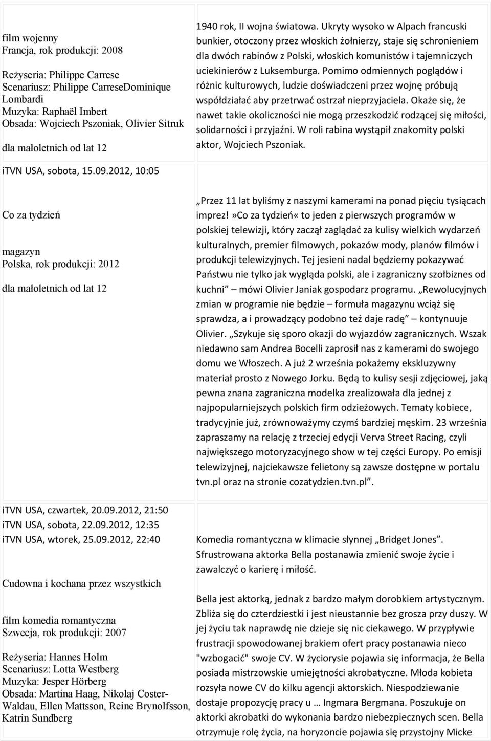 Ukryty wysoko w Alpach francuski bunkier, otoczony przez włoskich żołnierzy, staje się schronieniem dla dwóch rabinów z Polski, włoskich komunistów i tajemniczych uciekinierów z Luksemburga.