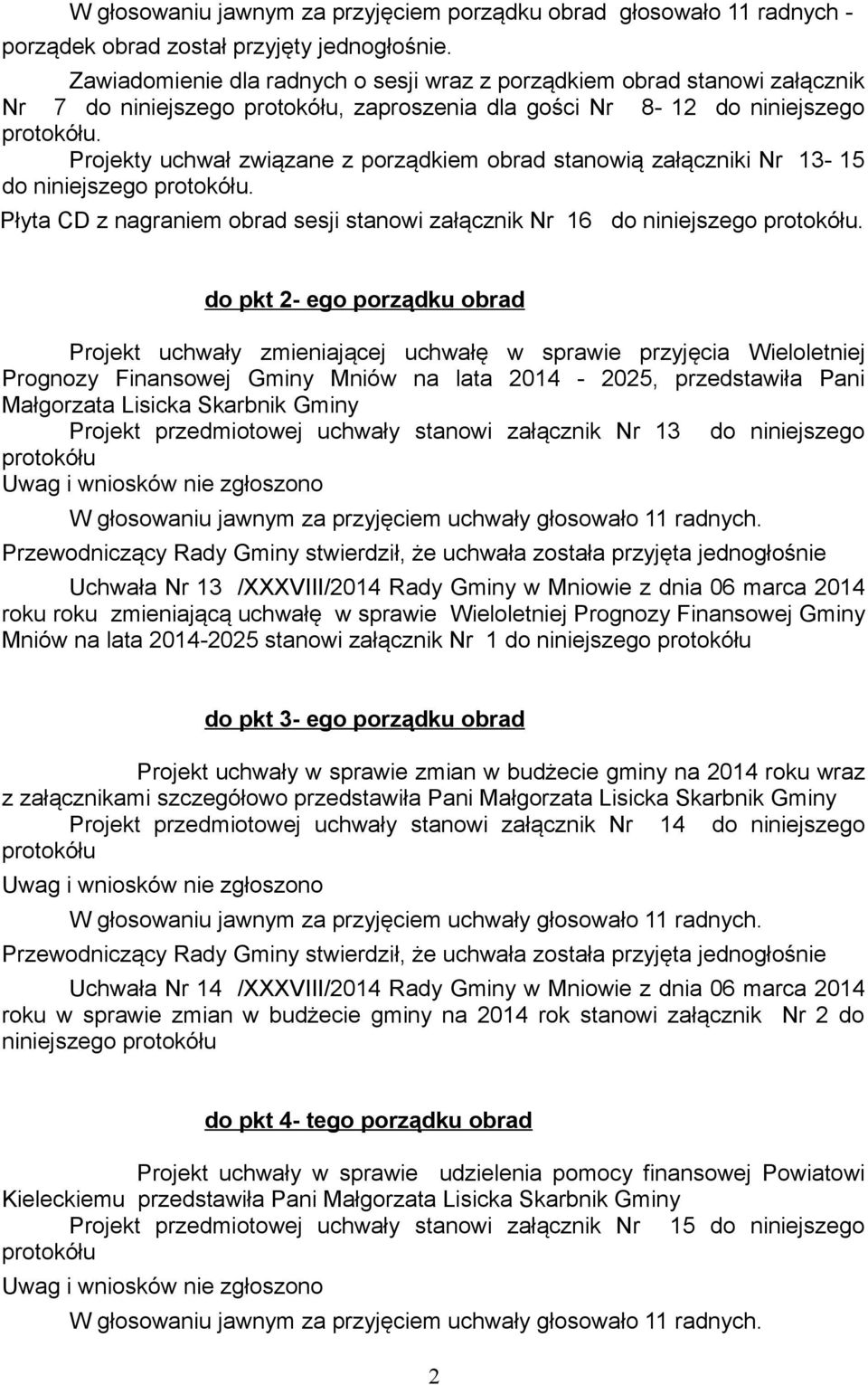 Projekty uchwał związane z porządkiem obrad stanowią załączniki Nr 13-15 do niniejszego protokółu. Płyta CD z nagraniem obrad sesji stanowi załącznik Nr 16 do niniejszego protokółu.
