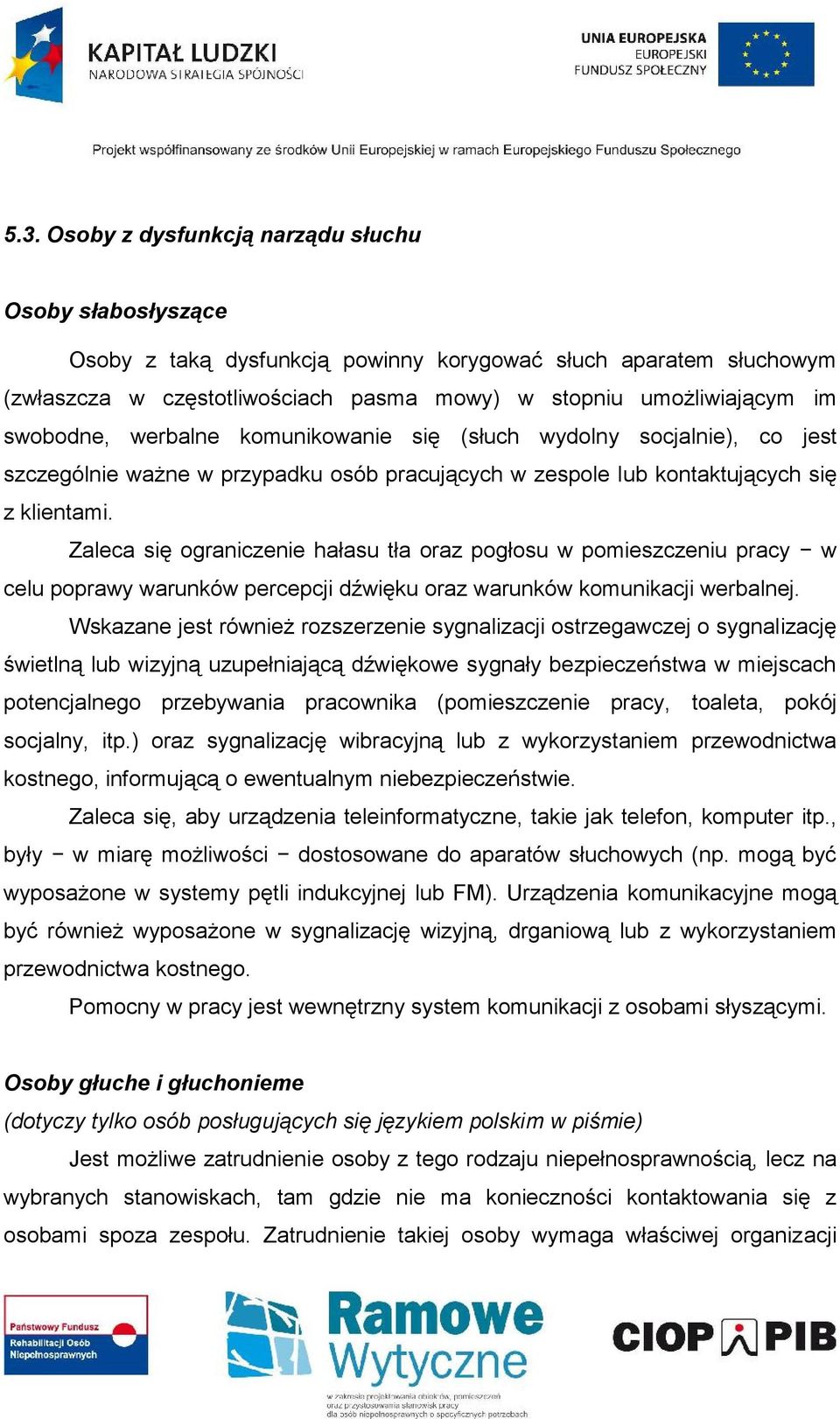 Zaleca się ograniczenie hałasu tła oraz pogłosu w pomieszczeniu pracy w celu poprawy warunków percepcji dźwięku oraz warunków komunikacji werbalnej.