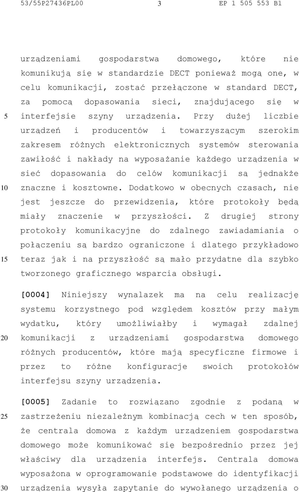 Przy dużej liczbie urządzeń i producentów i towarzyszącym szerokim zakresem różnych elektronicznych systemów sterowania zawiłość i nakłady na wyposażanie każdego urządzenia w sieć dopasowania do