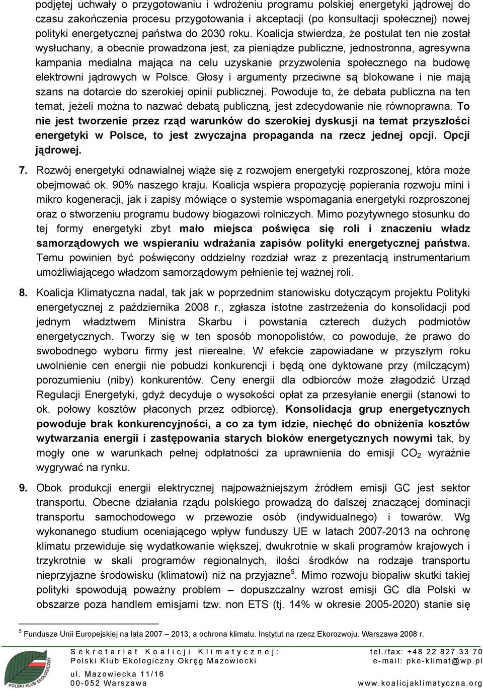 Koalicja stwierdza, że postulat ten nie został wysłuchany, a obecnie prowadzona jest, za pieniądze publiczne, jednostronna, agresywna kampania medialna mająca na celu uzyskanie przyzwolenia