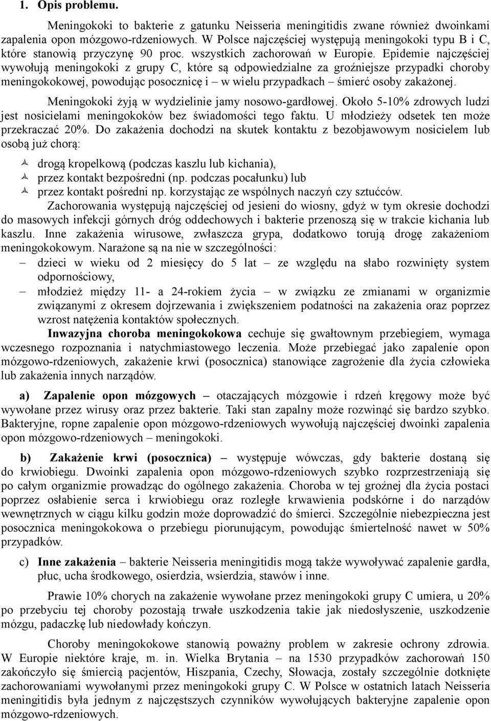 Epidemie najczęściej wywołują meningokoki z grupy C, które są odpowiedzialne za groźniejsze przypadki choroby meningokokowej, powodując posocznicę i w wielu przypadkach śmierć osoby zakażonej.