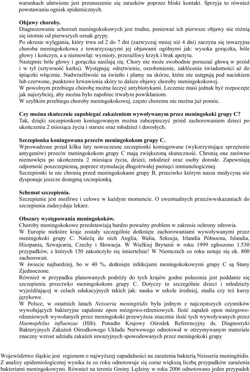 Po okresie wylęgania, który trwa od 2 do 7 dni (zazwyczaj mniej niŝ 4 dni) zaczyna się inwazyjna choroba meningokokowa z towarzyszącymi jej objawami ogólnymi jak: wysoka gorączka, bóle głowy i