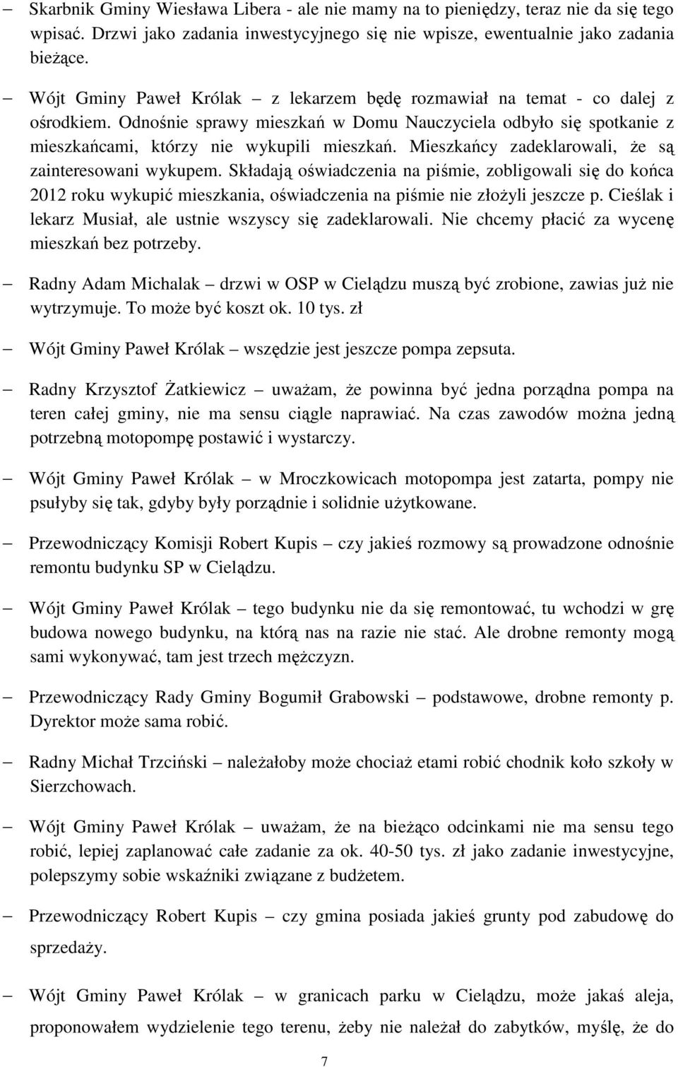 Mieszkańcy zadeklarowali, że są zainteresowani wykupem. Składają oświadczenia na piśmie, zobligowali się do końca 2012 roku wykupić mieszkania, oświadczenia na piśmie nie złożyli jeszcze p.