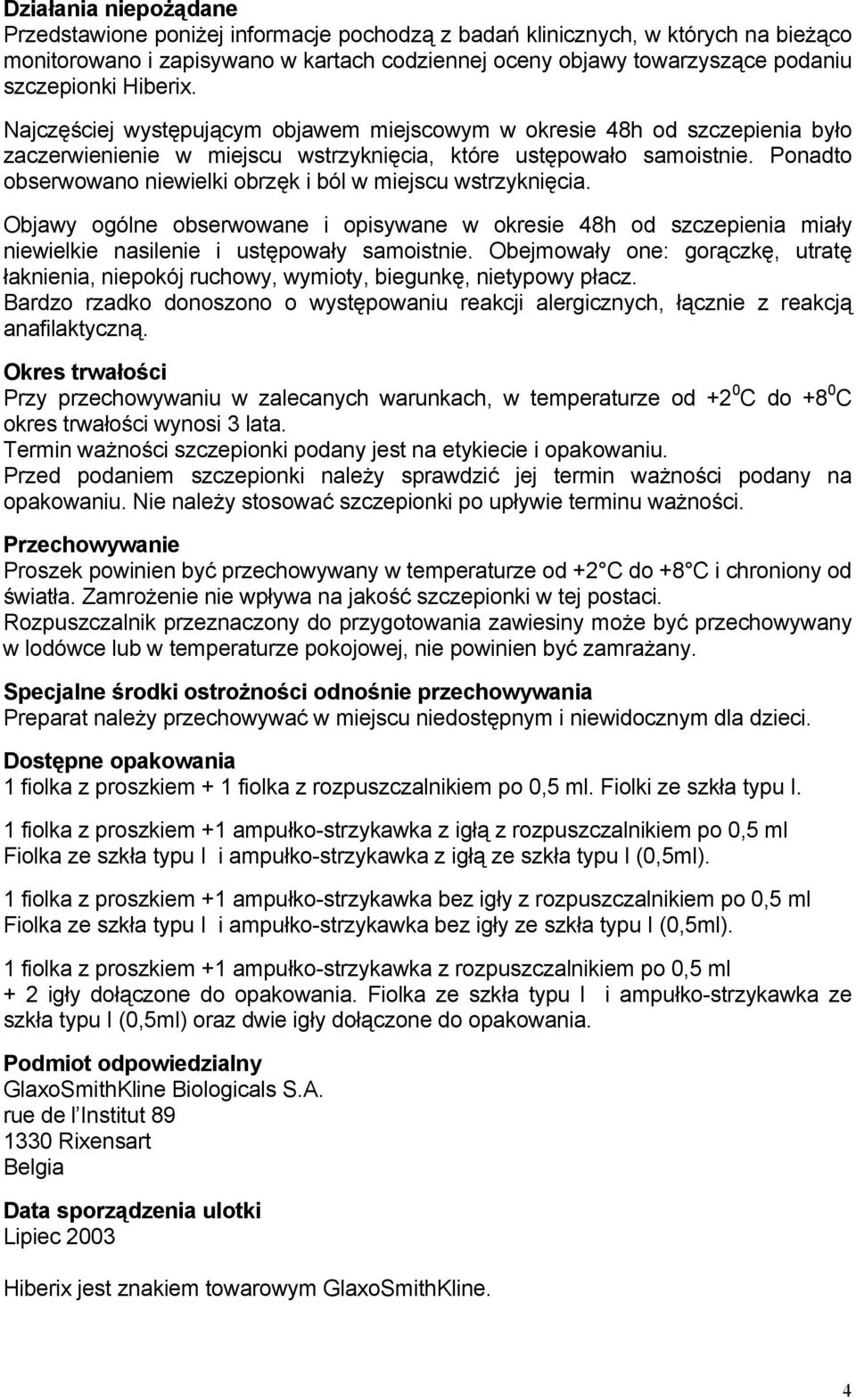 Ponadto obserwowano niewielki obrzęk i ból w miejscu wstrzyknięcia. Objawy ogólne obserwowane i opisywane w okresie 48h od szczepienia miały niewielkie nasilenie i ustępowały samoistnie.