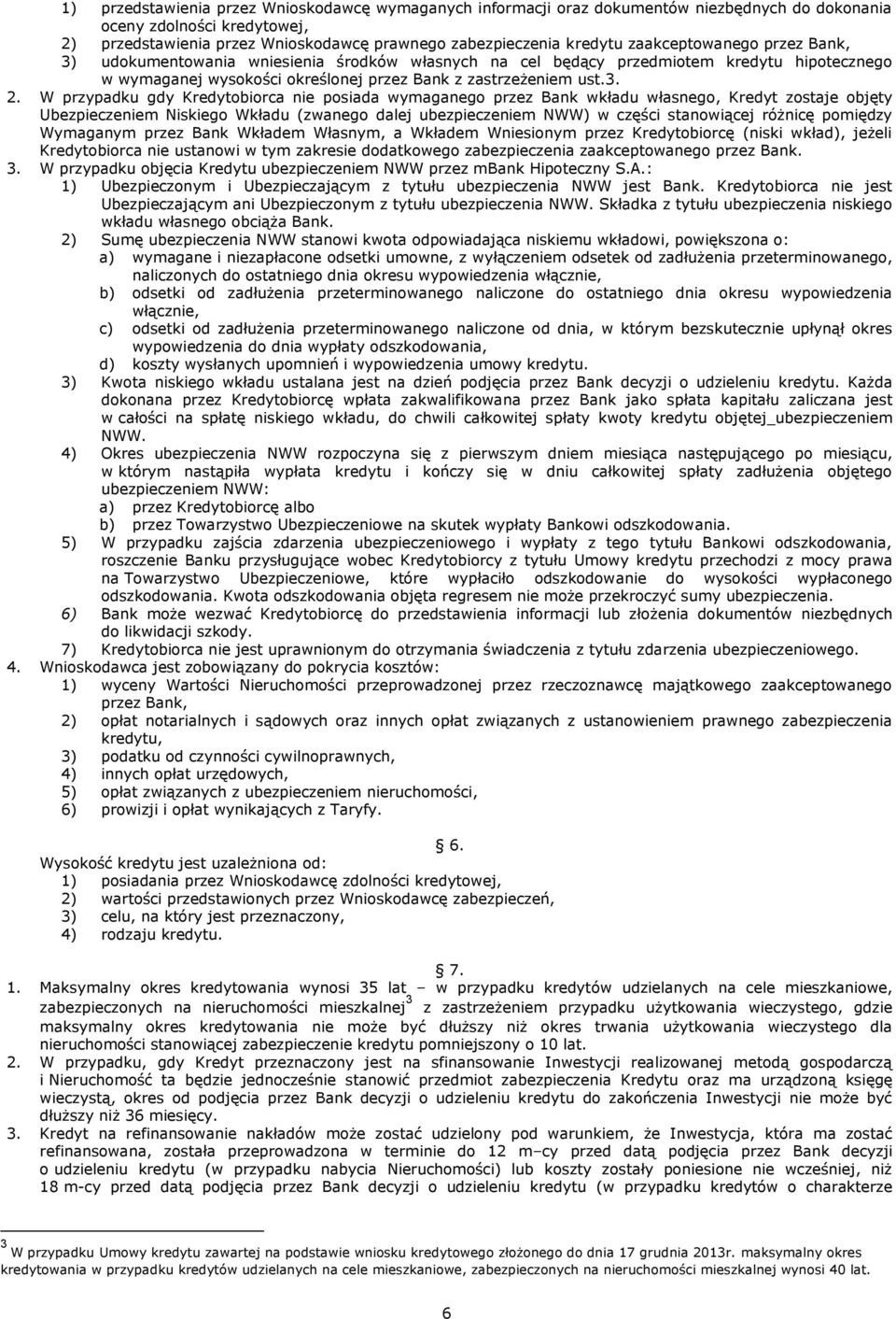 W przypadku gdy Kredytobiorca nie posiada wymaganego przez Bank wkładu własnego, Kredyt zostaje objęty Ubezpieczeniem Niskiego Wkładu (zwanego dalej ubezpieczeniem NWW) w części stanowiącej różnicę