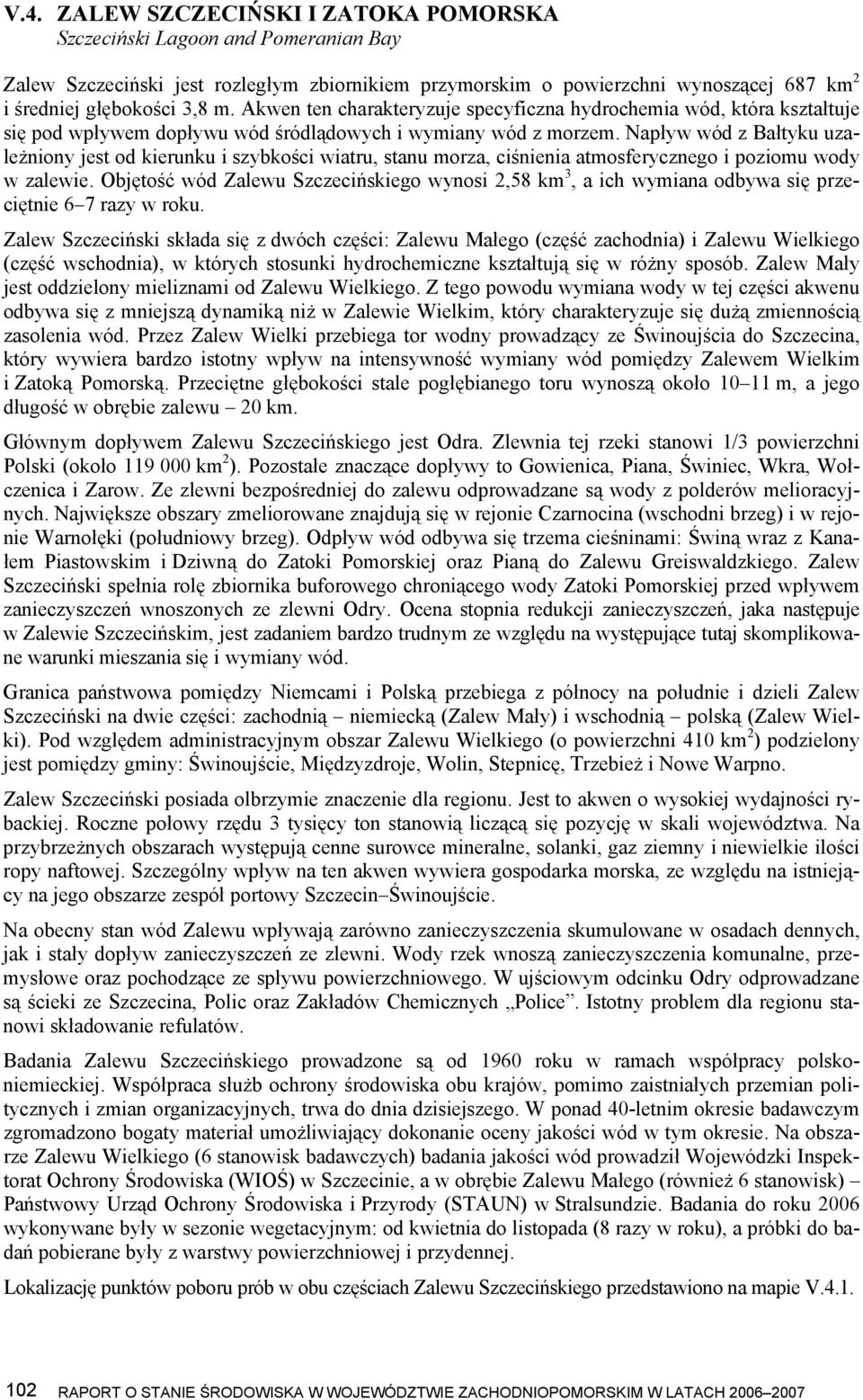 Napływ wód z Bałtyku uzależniony jest od kierunku i szybkości wiatru, stanu morza, ciśnienia atmosferycznego i poziomu wody w zalewie.