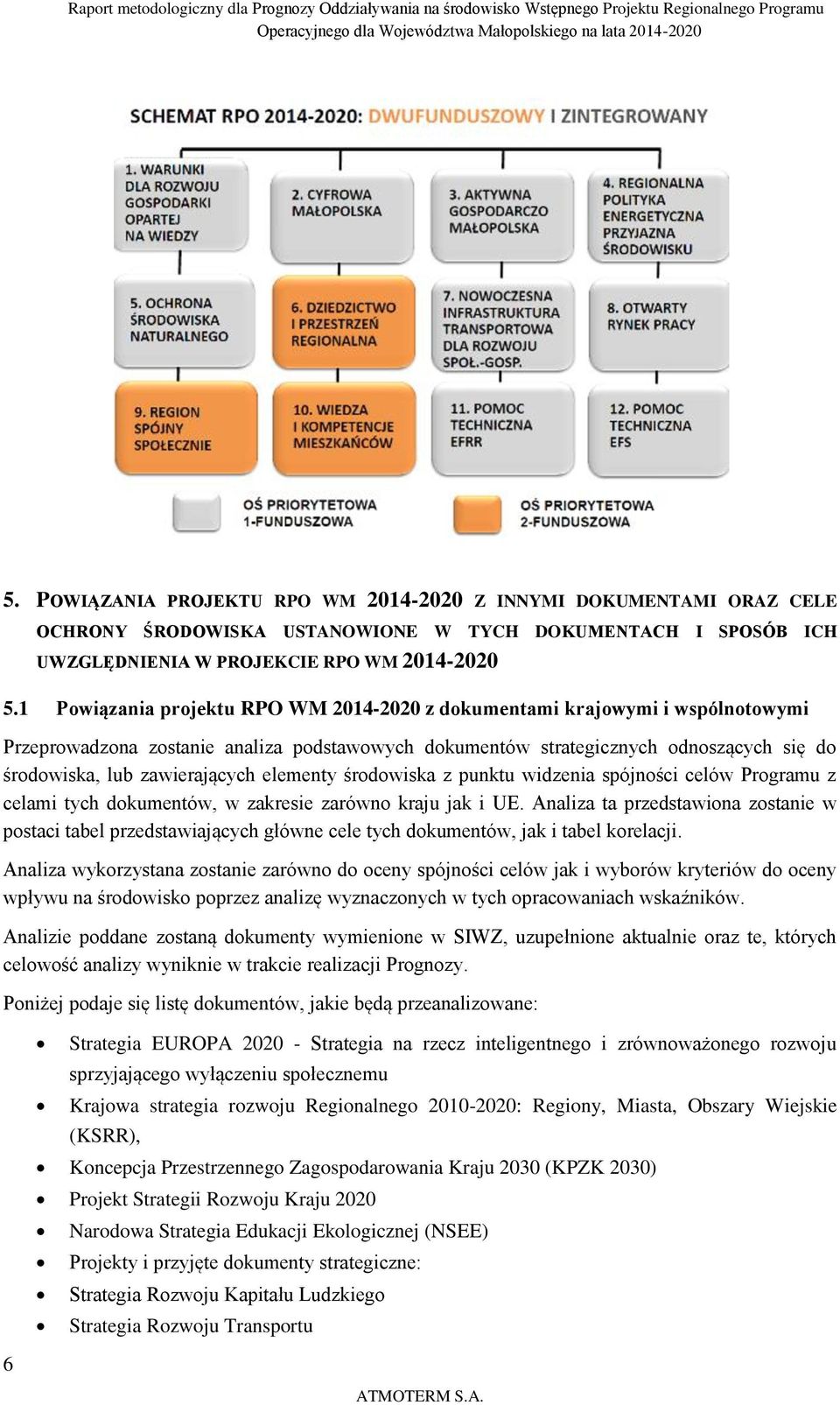 1 Powiązania projektu RPO WM 2014-2020 z dokumentami krajowymi i wspólnotowymi Przeprowadzona zostanie analiza podstawowych dokumentów strategicznych odnoszących się do środowiska, lub zawierających