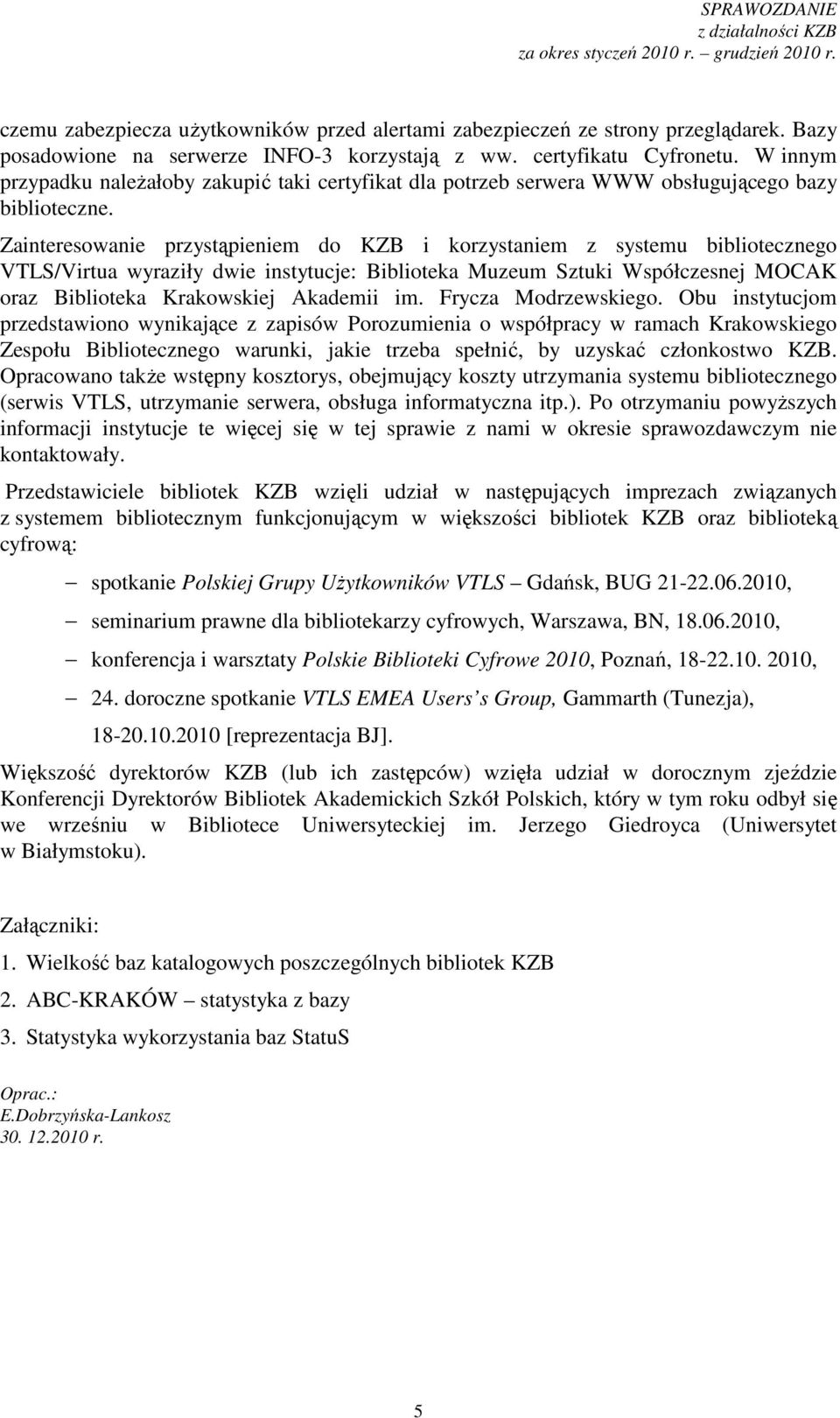 Zainteresowanie przystąpieniem do KZB i korzystaniem z systemu bibliotecznego VTLS/Virtua wyraziły dwie instytucje: Biblioteka Muzeum Sztuki Współczesnej MOCAK oraz Biblioteka Krakowskiej Akademii im.