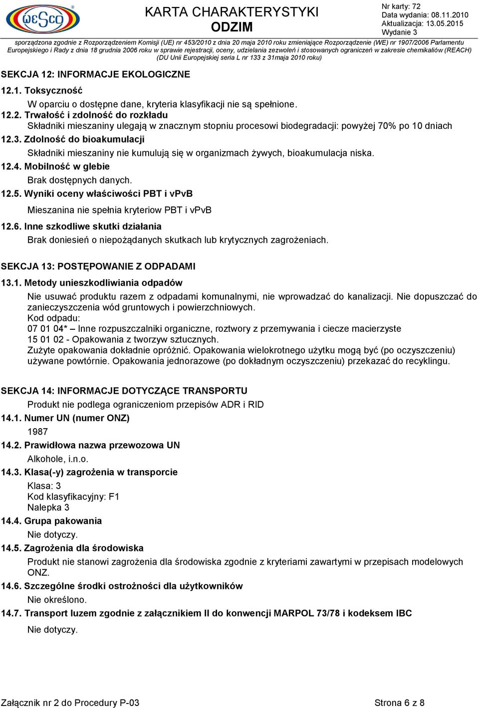 Wyniki oceny właściwości PBT i vpvb Mieszanina nie spełnia kryteriow PBT i vpvb 12.6. Inne szkodliwe skutki działania Brak doniesień o niepożądanych skutkach lub krytycznych zagrożeniach.
