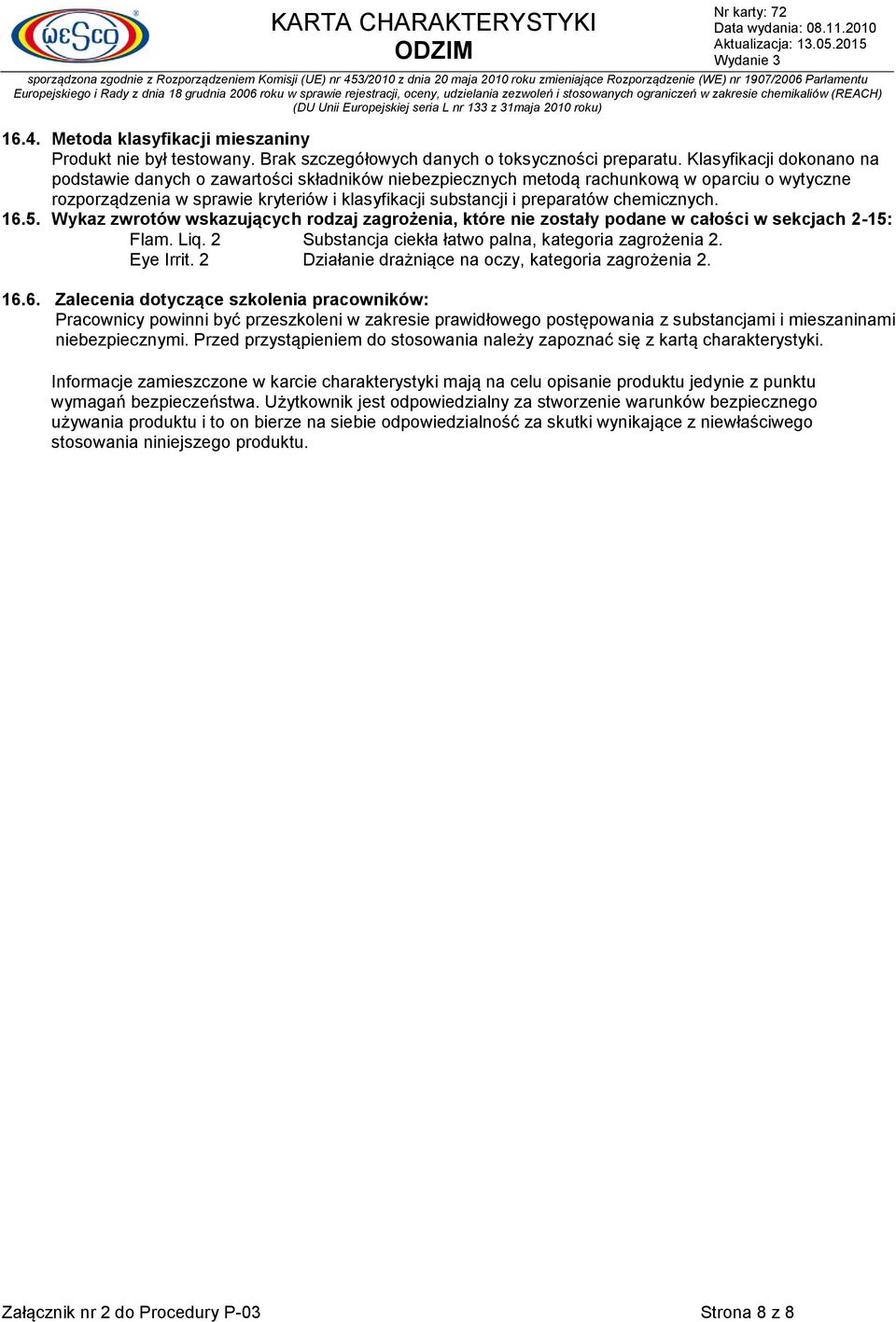 chemicznych. 16.5. Wykaz zwrotów wskazujących rodzaj zagrożenia, które nie zostały podane w całości w sekcjach 2-15: Flam. Liq. 2 Substancja ciekła łatwo palna, kategoria zagrożenia 2. Eye Irrit.