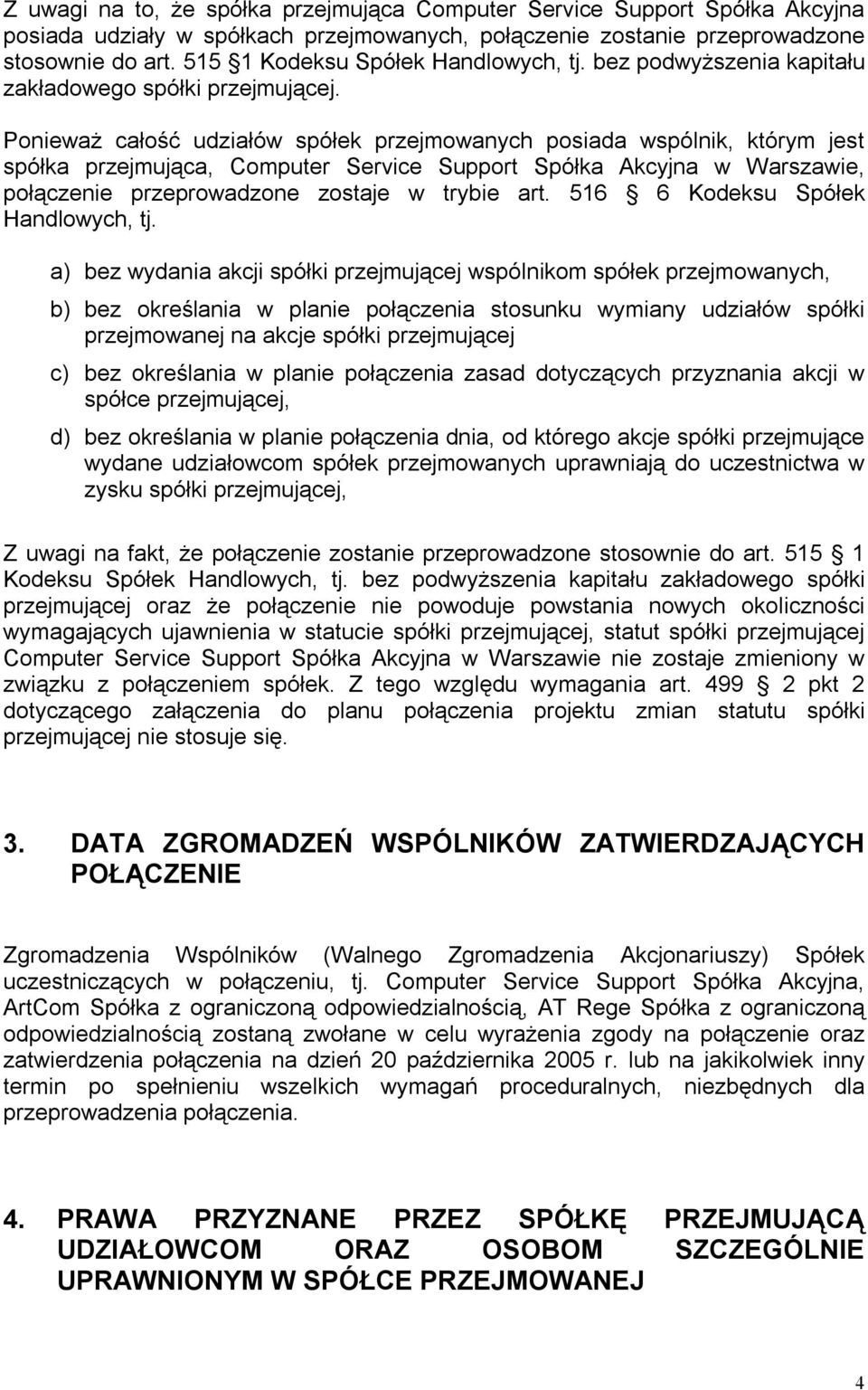 Ponieważ całość udziałów spółek przejmowanych posiada wspólnik, którym jest spółka przejmująca, Computer Service Support Spółka Akcyjna w Warszawie, połączenie przeprowadzone zostaje w trybie art.