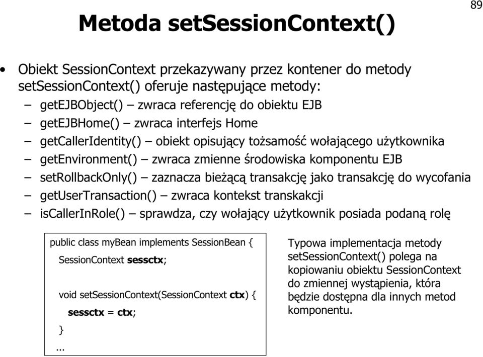 jako transakcję do wycofania getusertransaction() zwraca kontekst transkakcji iscallerinrole() sprawdza, czy wołający użytkownik posiada podaną rolę public class mybean implements SessionBean {