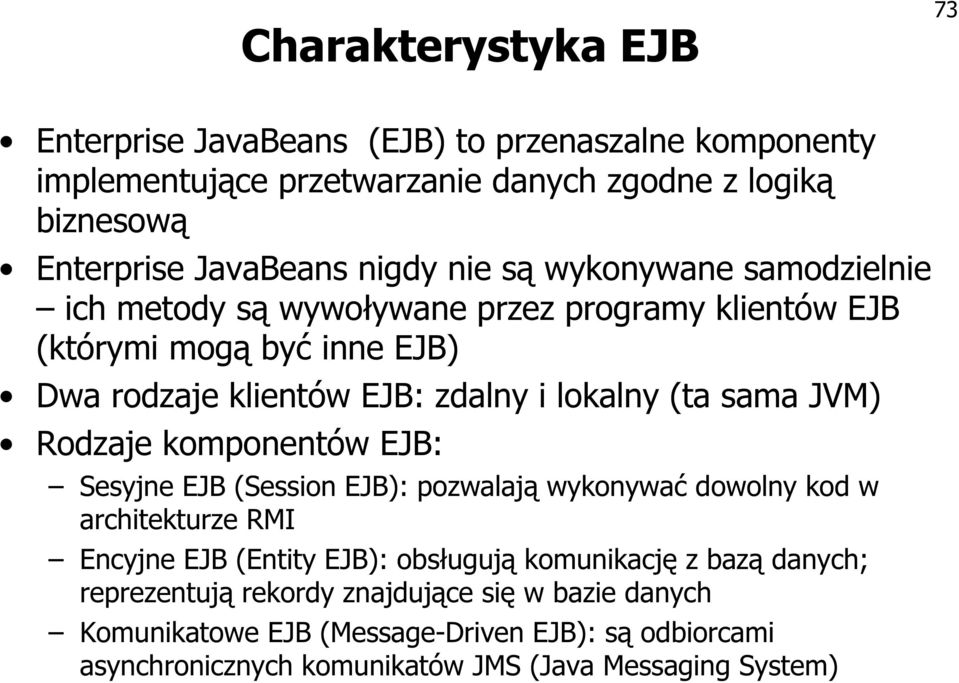 JVM) Rodzaje komponentów EJB: Sesyjne EJB (Session EJB): pozwalają wykonywać dowolny kod w architekturze RMI Encyjne EJB (Entity EJB): obsługują komunikację z bazą