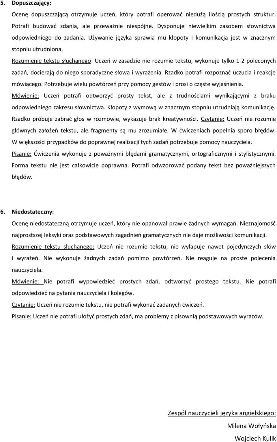 Rozumienie tekstu słuchanego: Uczeń w zasadzie nie rozumie tekstu, wykonuje tylko 1-2 poleconych zadań, docierają do niego sporadyczne słowa i wyrażenia.