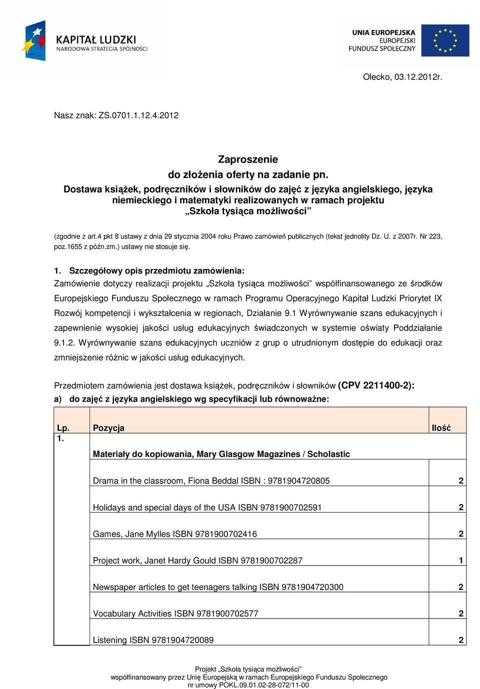 4 pkt 8 ustawy z dnia 29 stycznia 2004 roku Prawo zamówień publicznych (tekst jednolity Dz. U. z 2007r. Nr 223, poz.655 z późn.zm.) ustawy nie stosuje się.
