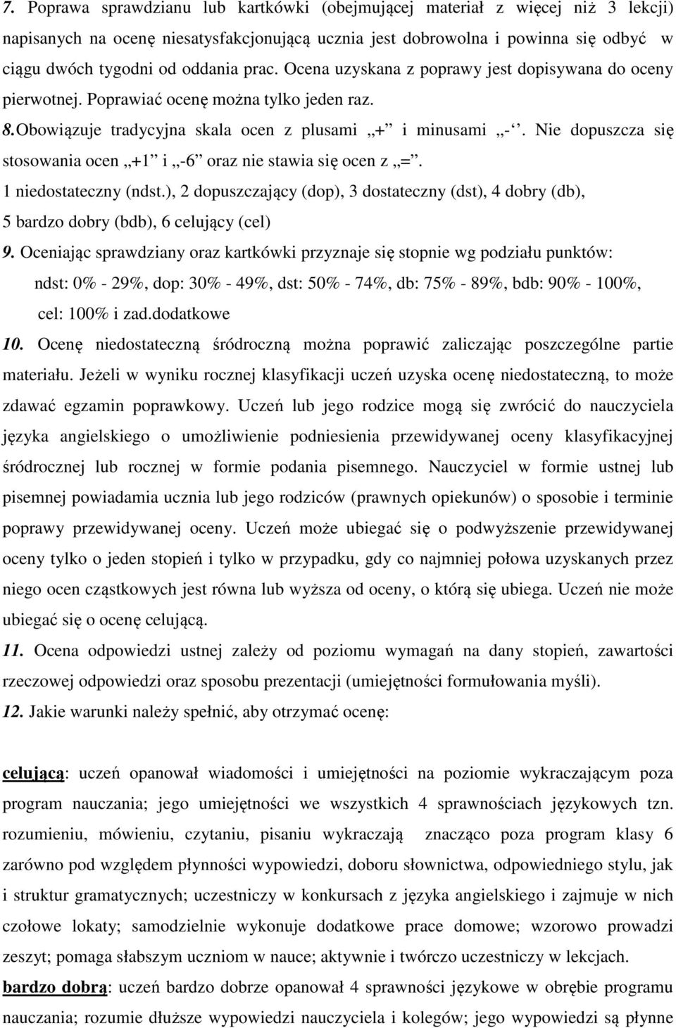 Nie dopuszcza się stosowania ocen +1 i -6 oraz nie stawia się ocen z =. 1 niedostateczny (ndst.), 2 dopuszczający (dop), 3 dostateczny (dst), 4 dobry (db), 5 bardzo dobry (bdb), 6 celujący (cel) 9.