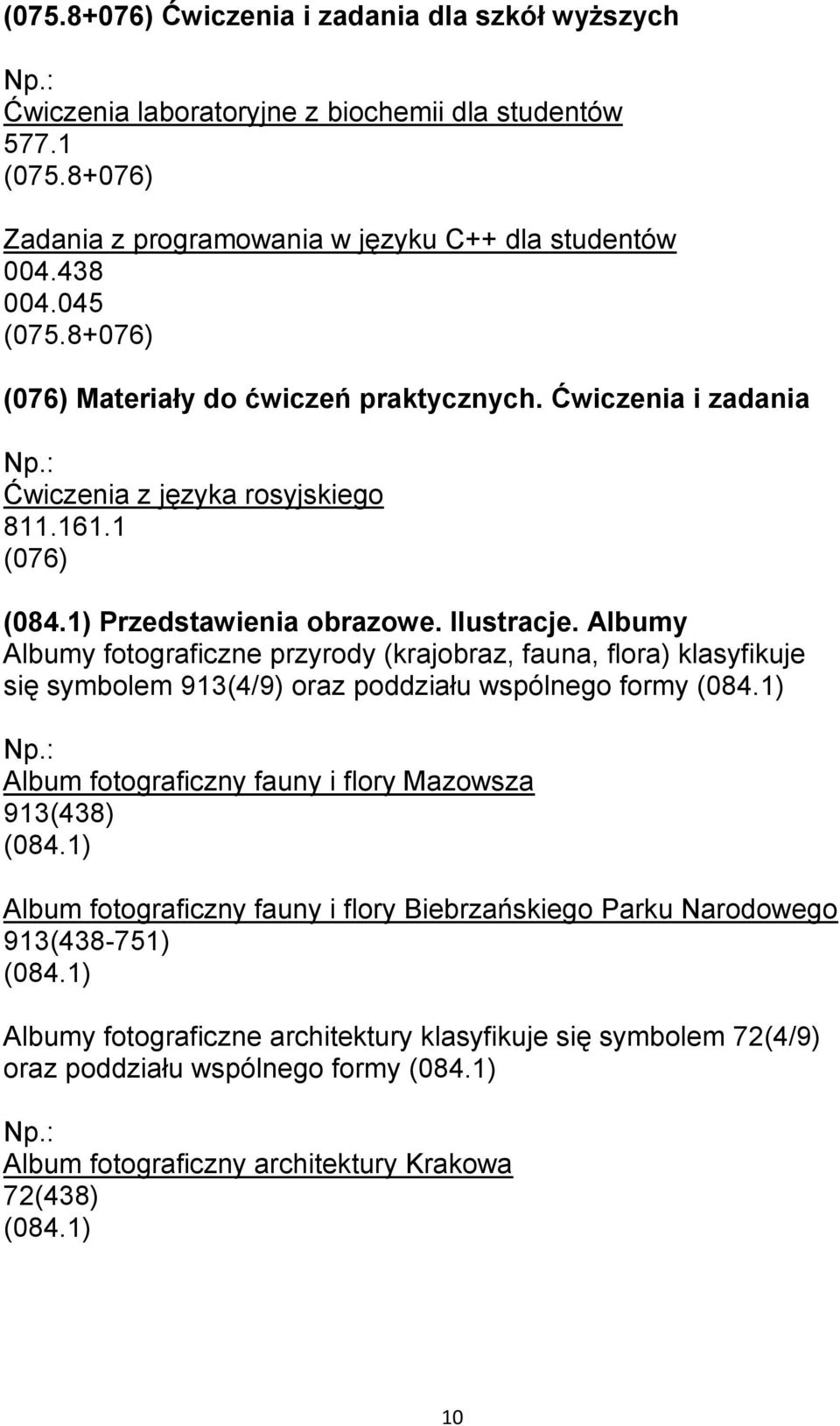 Albumy Albumy fotograficzne przyrody (krajobraz, fauna, flora) klasyfikuje się symbolem 913(4/9) oraz poddziału wspólnego formy Album fotograficzny fauny i flory Mazowsza 913(438) Album
