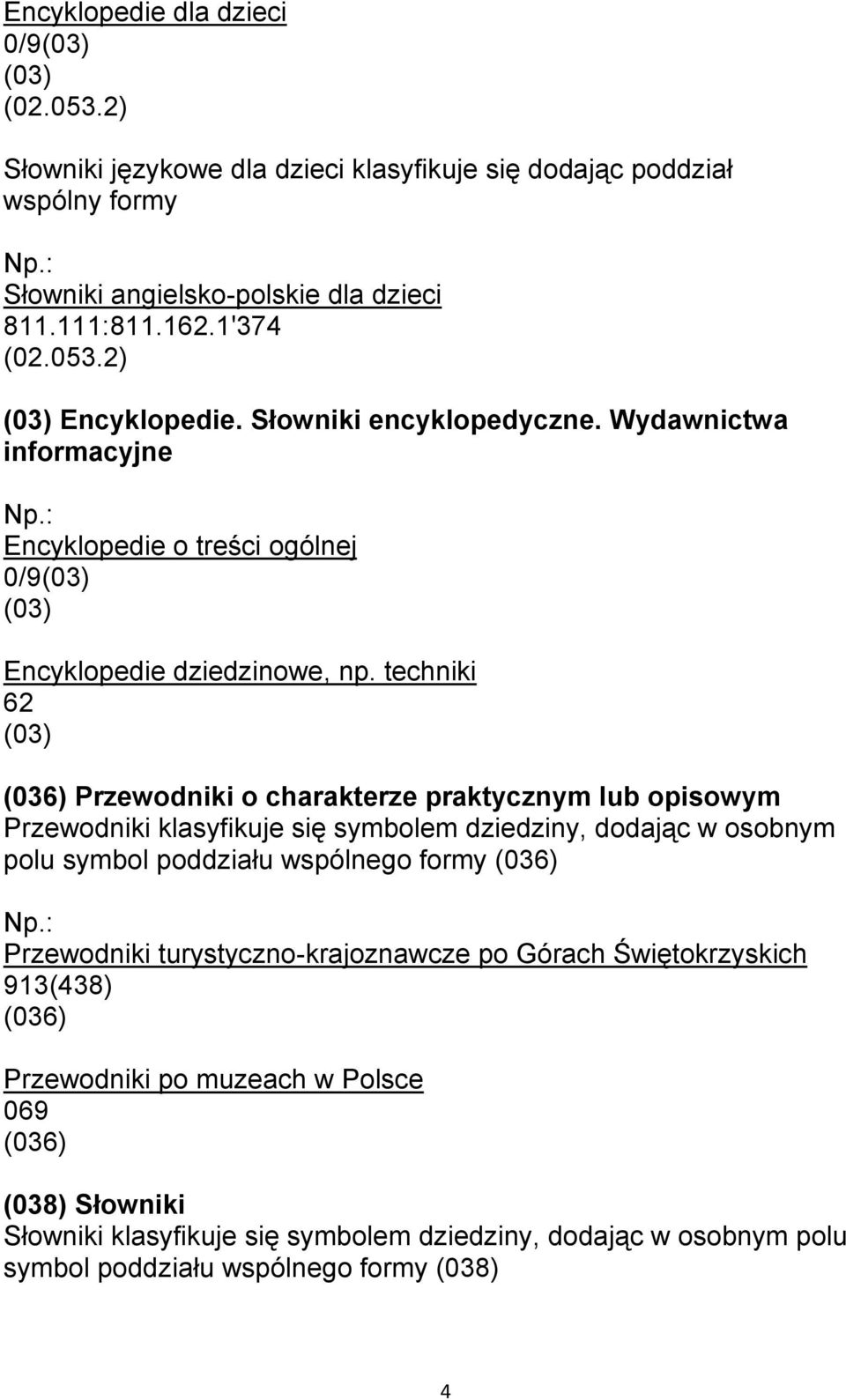 techniki 62 (03) (036) Przewodniki o charakterze praktycznym lub opisowym Przewodniki klasyfikuje się symbolem dziedziny, dodając w osobnym polu symbol poddziału wspólnego formy (036)