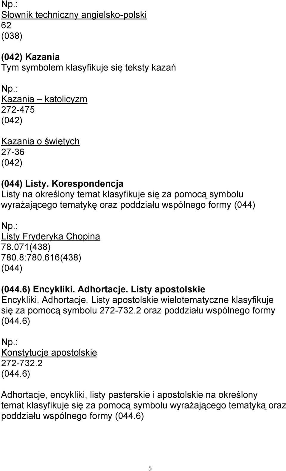 616(438) (044) (044.6) Encykliki. Adhortacje. Listy apostolskie Encykliki. Adhortacje. Listy apostolskie wielotematyczne klasyfikuje się za pomocą symbolu 272-732.