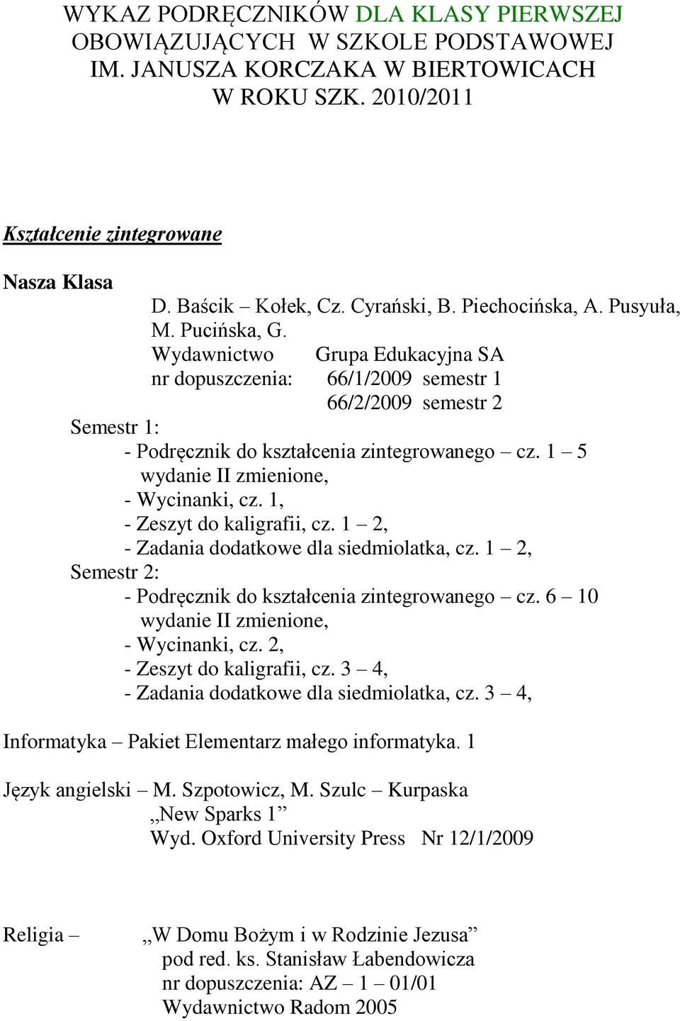 1, - Zeszyt do kaligrafii, cz. 1 2, - Zadania dodatkowe dla siedmiolatka, cz. 1 2, Semestr 2: - Podręcznik do kształcenia zintegrowanego cz. 6 10 wydanie II zmienione, - Wycinanki, cz.