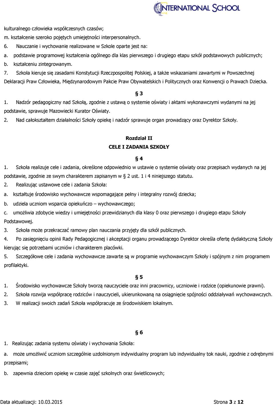 Szkoła kieruje się zasadami Konstytucji Rzeczpospolitej Polskiej, a także wskazaniami zawartymi w Powszechnej Deklaracji Praw Człowieka, Międzynarodowym Pakcie Praw Obywatelskich i Politycznych oraz