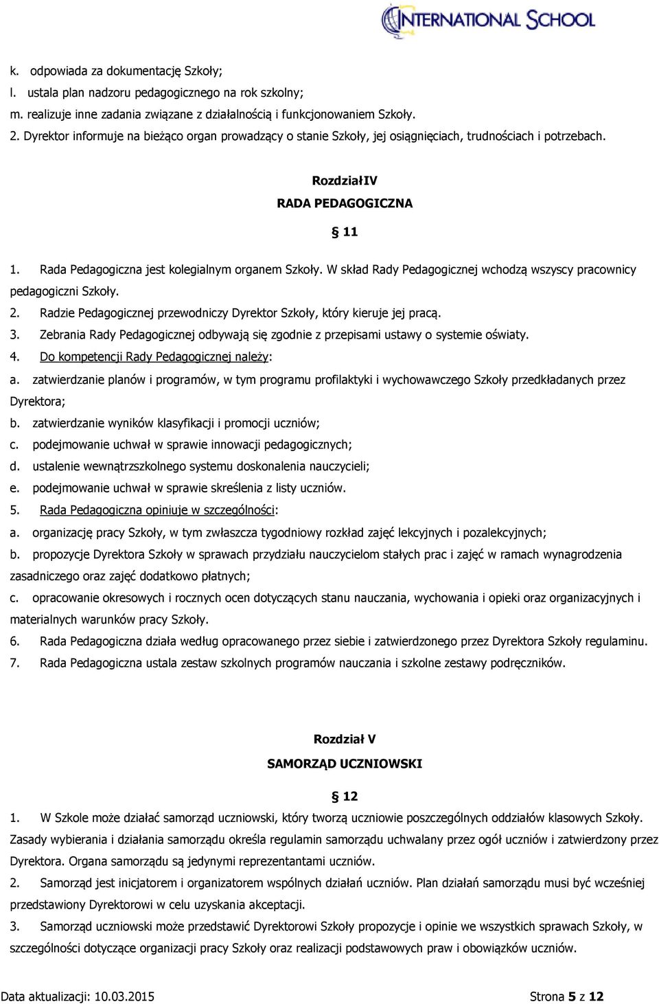 W skład Rady Pedagogicznej wchodzą wszyscy pracownicy pedagogiczni Szkoły. 2. Radzie Pedagogicznej przewodniczy Dyrektor Szkoły, który kieruje jej pracą. 3.