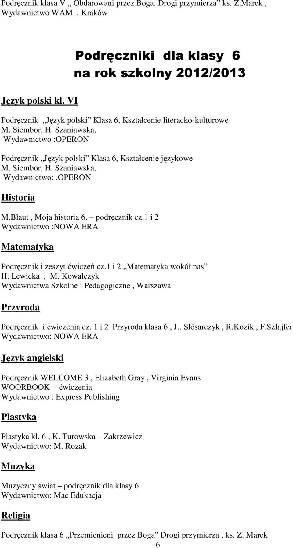 Siembor, H. Szaniawska, Wydawnictwo:.OPERON Historia M.Błaut, Moja historia 6. podręcznik cz.1 i 2 Wydawnictwo :NOWA ERA Matematyka Podręcznik i zeszyt ćwiczeń cz.1 i 2 Matematyka wokół nas H.