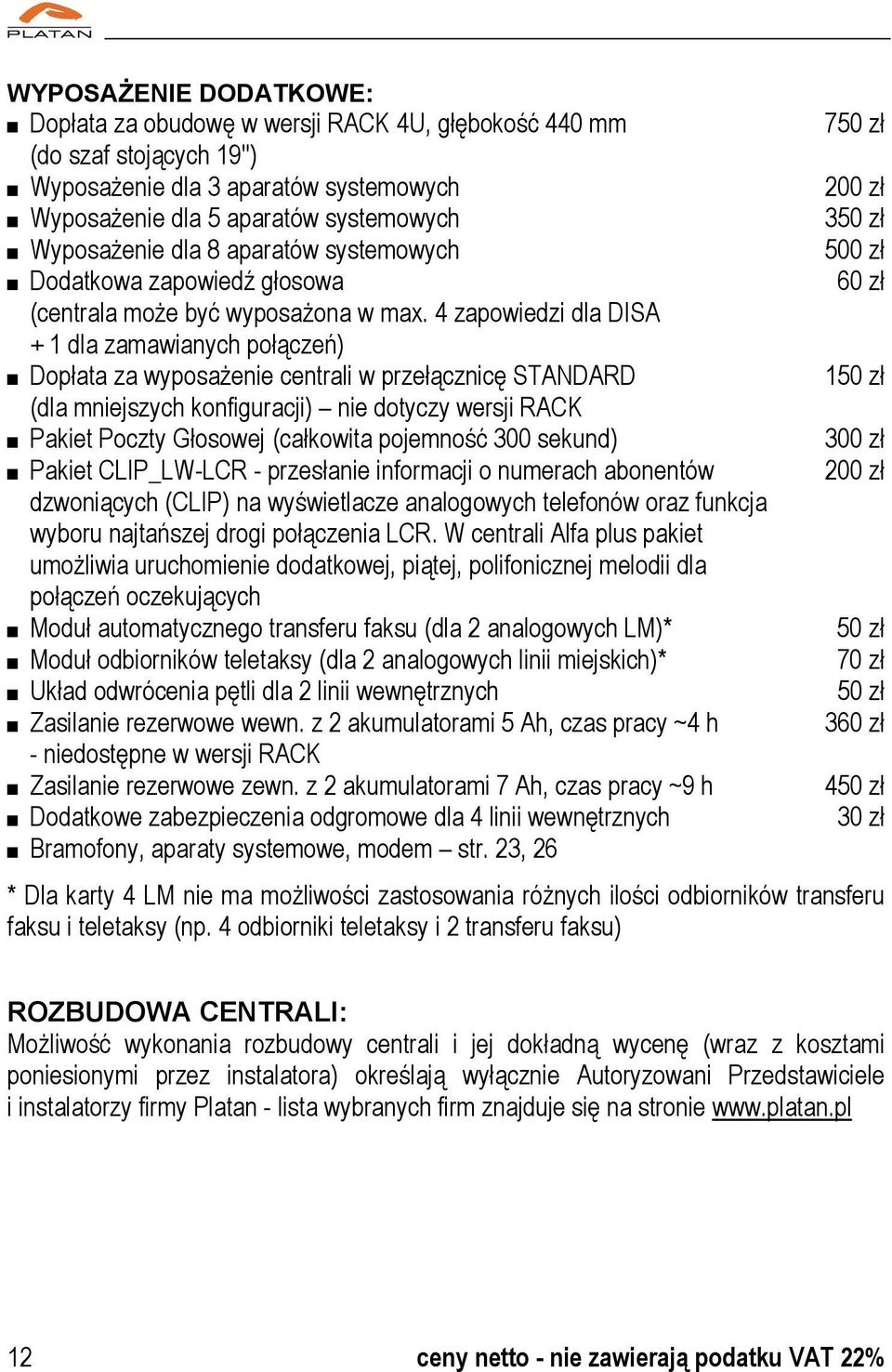 4 zapowiedzi dla DISA + 1 dla zamawianych połączeń) Dopłata za wyposażenie centrali w przełącznicę STANDARD (dla mniejszych konfiguracji) nie dotyczy wersji RACK Pakiet Poczty Głosowej (całkowita