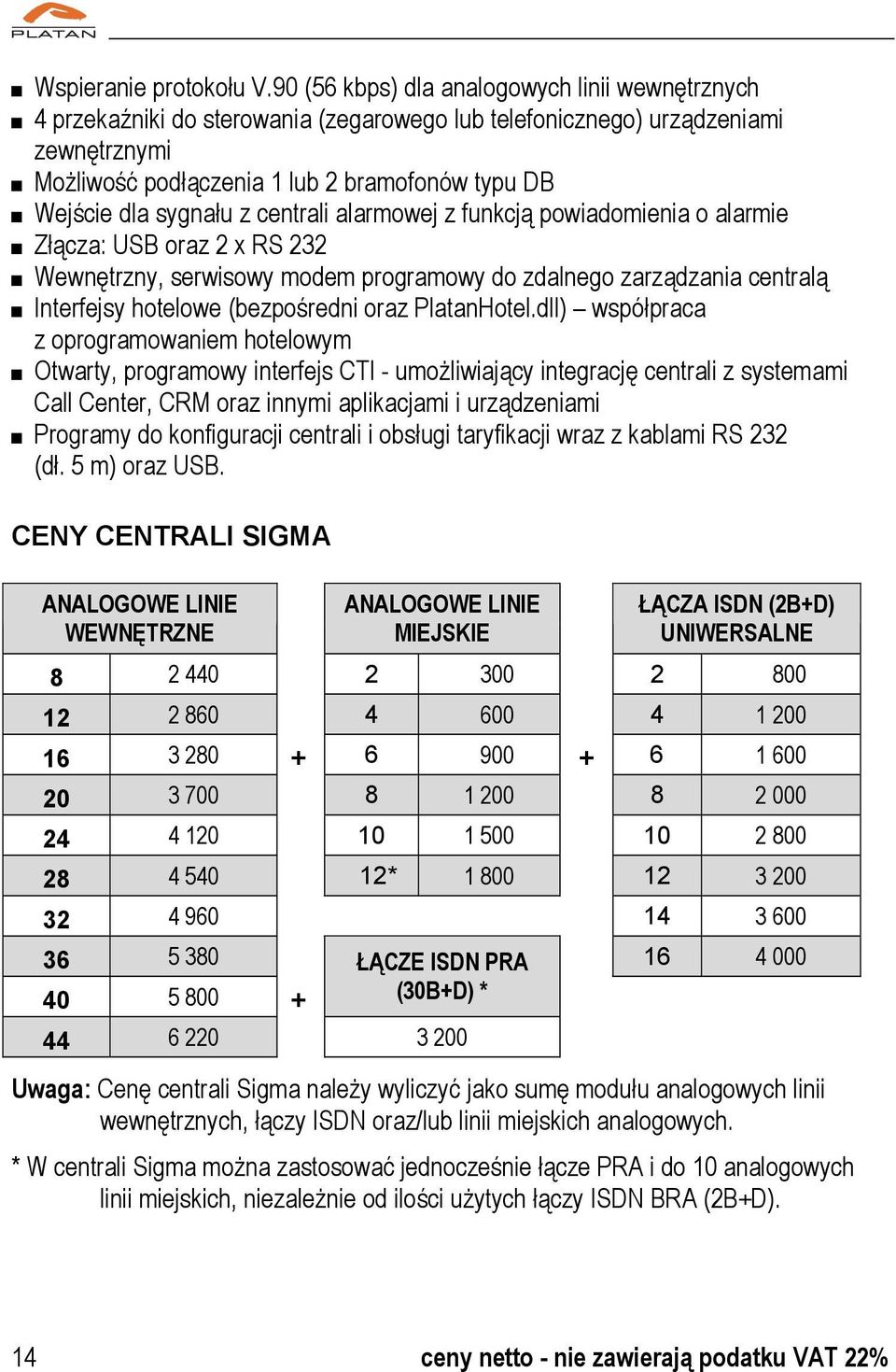 sygnału z centrali alarmowej z funkcją powiadomienia o alarmie Złącza: USB oraz 2 x RS 232 Wewnętrzny, serwisowy modem programowy do zdalnego zarządzania centralą Interfejsy hotelowe (bezpośredni