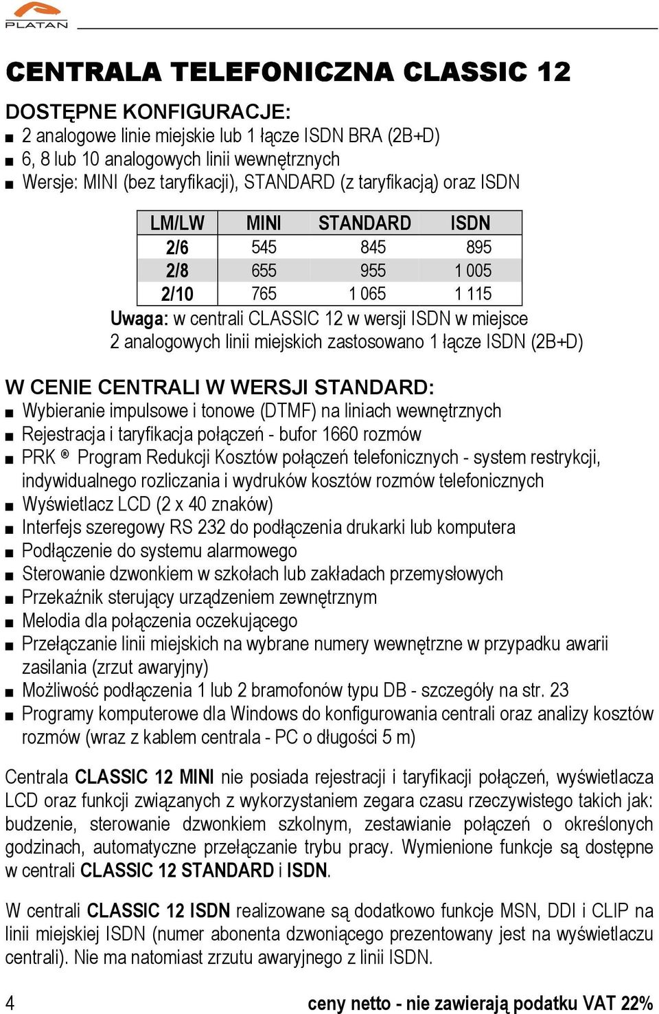 łącze ISDN (2B+D) W CENIE CENTRALI W WERSJI STANDARD: Wybieranie impulsowe i tonowe (DTMF) na liniach wewnętrznych Rejestracja i taryfikacja połączeń - bufor 1660 rozmów PRK Program Redukcji Kosztów