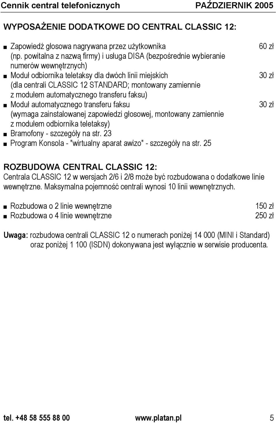 modułem automatycznego transferu faksu) Moduł automatycznego transferu faksu (wymaga zainstalowanej zapowiedzi głosowej, montowany zamiennie z modułem odbiornika teletaksy) Bramofony - szczegóły na