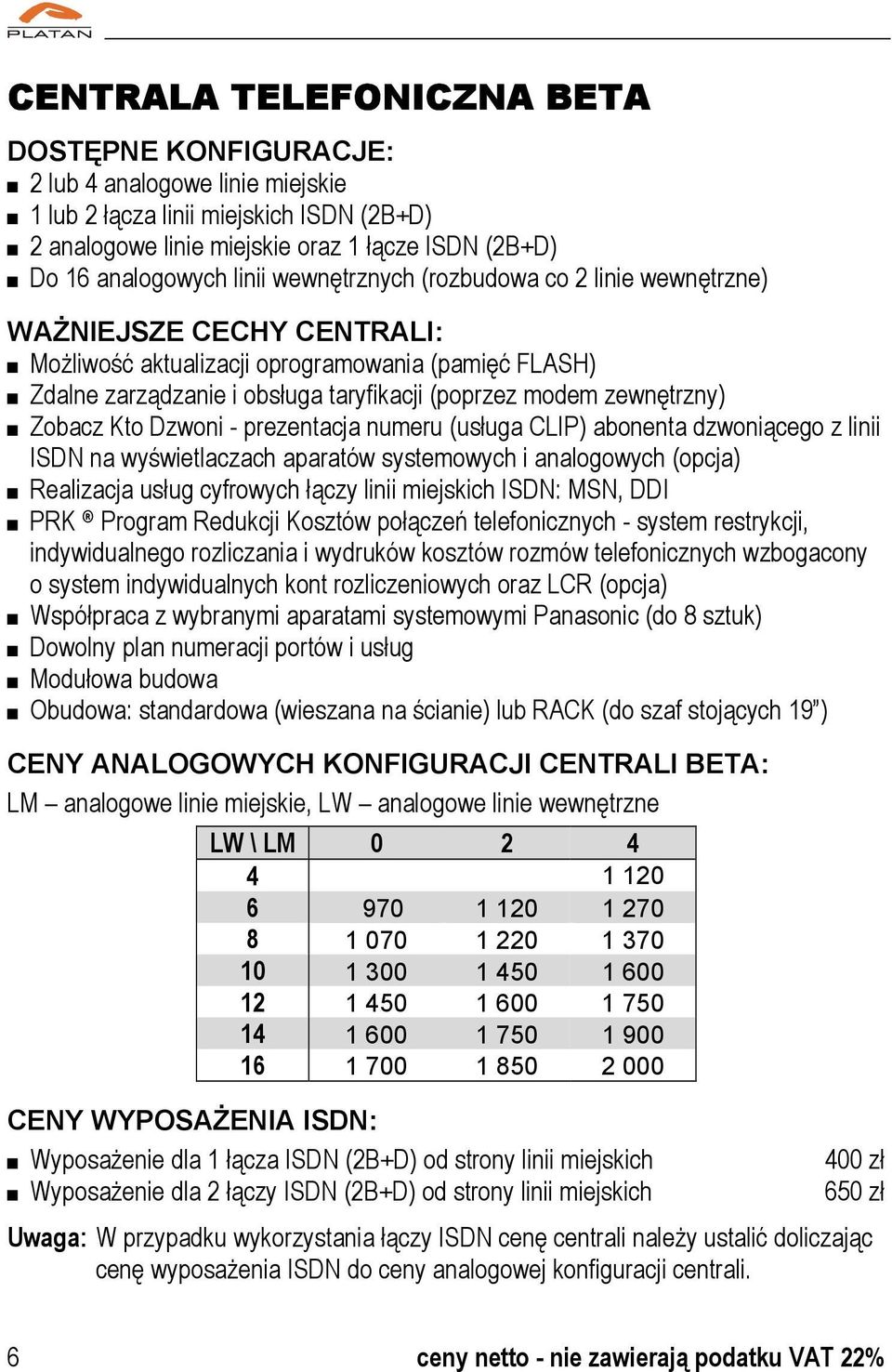 zewnętrzny) Zobacz Kto Dzwoni - prezentacja numeru (usługa CLIP) abonenta dzwoniącego z linii ISDN na wyświetlaczach aparatów systemowych i analogowych (opcja) Realizacja usług cyfrowych łączy linii