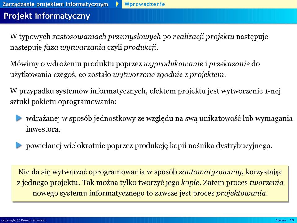 W przypadku systemów informatycznych, efektem projektu jest wytworzenie 1-nej sztuki pakietu oprogramowania: wdrażanej w sposób jednostkowy ze względu na swą unikatowość lub wymagania inwestora,