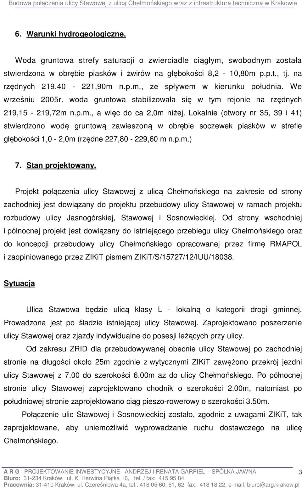 Lokalnie (otwory nr 35, 39 i 41) stwierdzono wodę gruntową zawieszoną w obrębie soczewek piasków w strefie głębokości 1,0-2,0m (rzędne 227,80-229,60 m n.p.m.) 7. Stan projektowany.