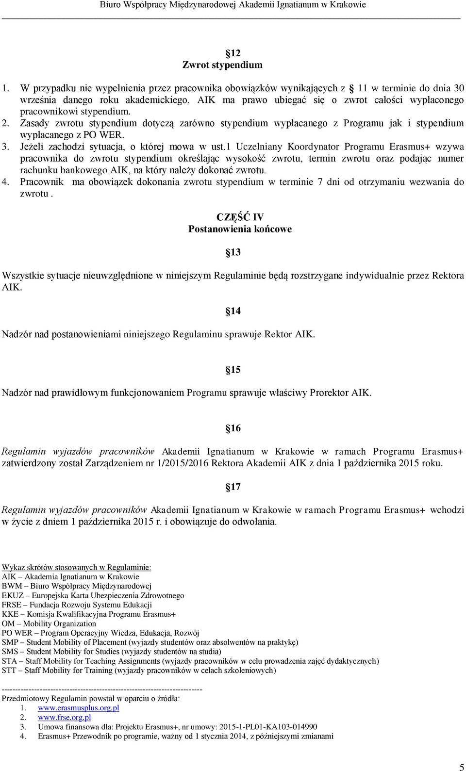 stypendium. 2. Zasady zwrotu stypendium dotyczą zarówno stypendium wypłacanego z Programu jak i stypendium wypłacanego z PO WER. 3. Jeżeli zachodzi sytuacja, o której mowa w ust.