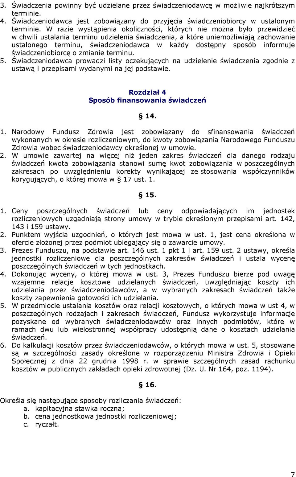 dostępny sposób informuje świadczeniobiorcę o zmianie terminu. 5. Świadczeniodawca prowadzi listy oczekujących na udzielenie świadczenia zgodnie z ustawą i przepisami wydanymi na jej podstawie.