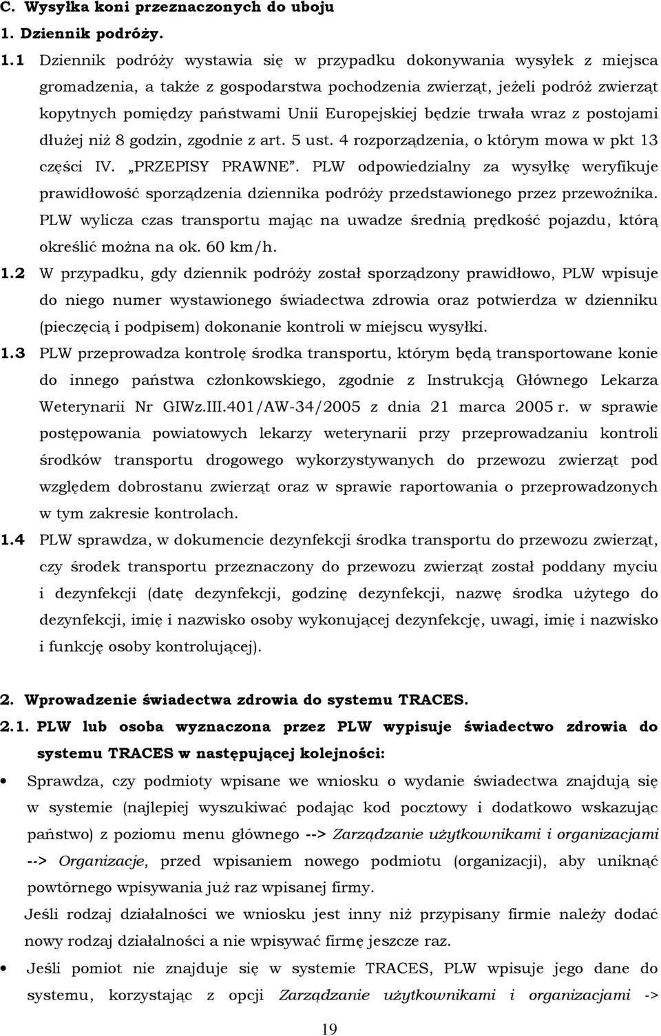 1 Dziennik podróŝy wystawia się w przypadku dokonywania wysyłek z miejsca gromadzenia, a takŝe z gospodarstwa pochodzenia zwierząt, jeŝeli podróŝ zwierząt kopytnych pomiędzy państwami Unii