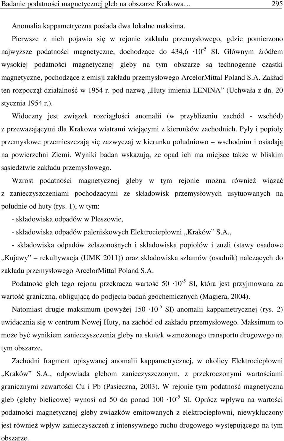 Głównym źródłem wysokiej podatności magnetycznej gleby na tym obszarze są technogenne cząstki magnetyczne, pochodzące z emisji zakładu przemysłowego ArcelorMittal Poland S.A. Zakład ten rozpoczął działalność w 1954 r.