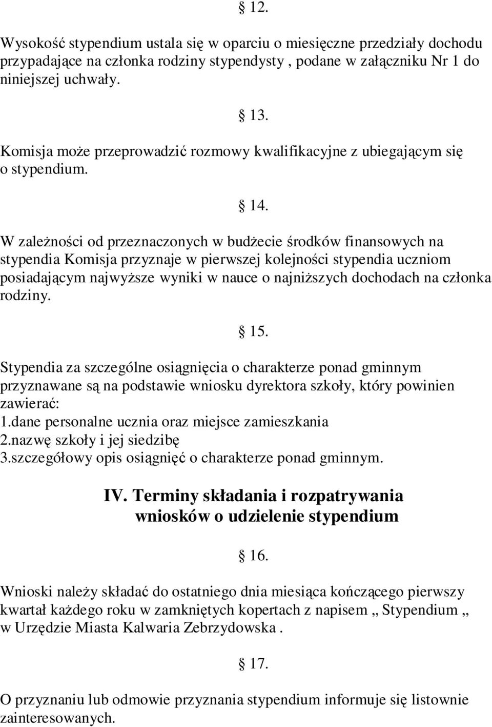 W zaleŝności od przeznaczonych w budŝecie środków finansowych na stypendia Komisja przyznaje w pierwszej kolejności stypendia uczniom posiadającym najwyŝsze wyniki w nauce o najniŝszych dochodach na