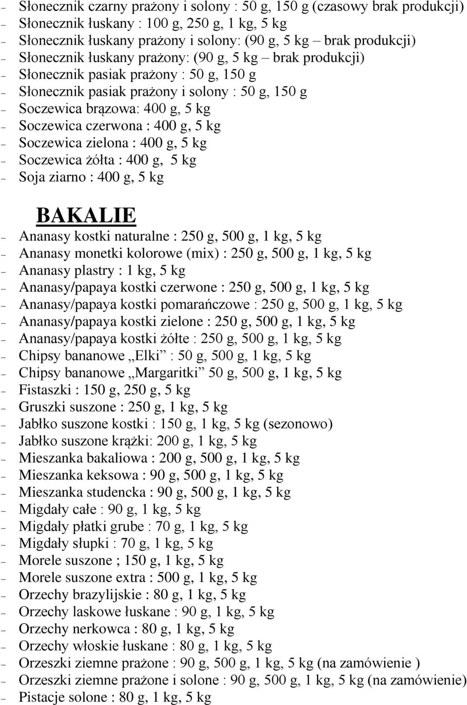 Soczewica zielona : 400 g, 5 kg Soczewica żółta : 400 g, 5 kg Soja ziarno : 400 g, 5 kg BAKALIE Ananasy kostki naturalne : 250 g, 500 g, 1 kg, 5 kg Ananasy monetki kolorowe (mix) : 250 g, 500 g, 1