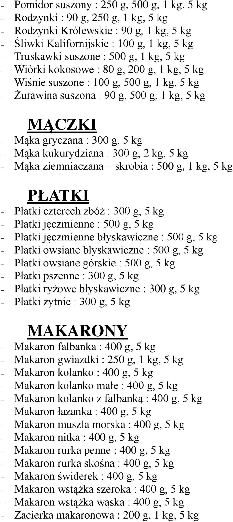 Mąka ziemniaczana skrobia : 500 g, 1 kg, 5 kg PŁATKI Płatki czterech zbóż : 300 g, 5 kg Płatki jęczmienne : 500 g, 5 kg Płatki jęczmienne błyskawiczne : 500 g, 5 kg Płatki owsiane błyskawiczne : 500