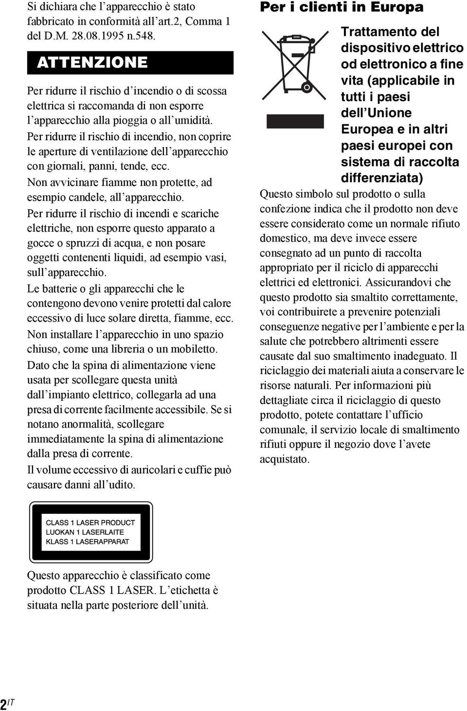 Per ridurre il rischio di incendio, non coprire le aperture di ventilazione dell apparecchio con giornali, panni, tende, ecc. Non avvicinare fiamme non protette, ad esempio candele, all apparecchio.