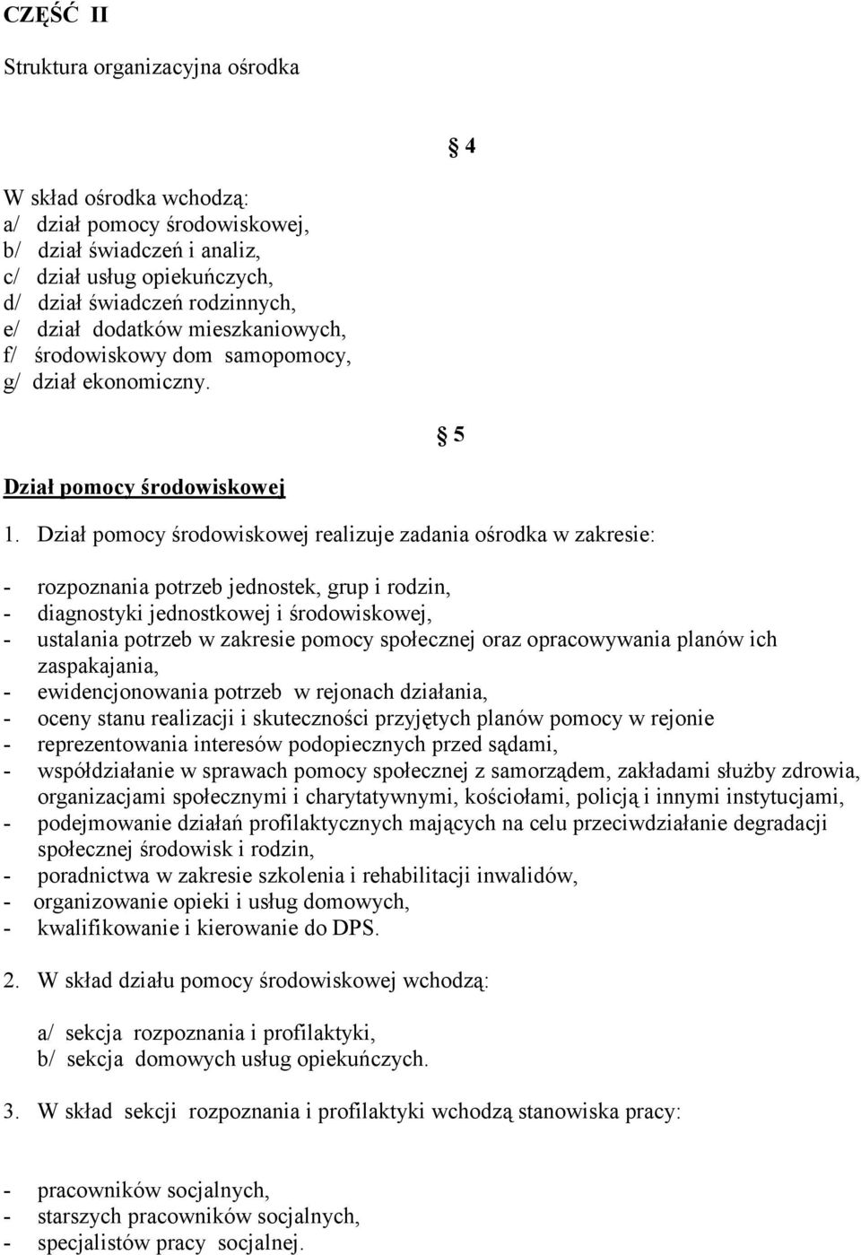 Dział pomocy środowiskowej realizuje zadania ośrodka w zakresie: - rozpoznania potrzeb jednostek, grup i rodzin, - diagnostyki jednostkowej i środowiskowej, - ustalania potrzeb w zakresie pomocy