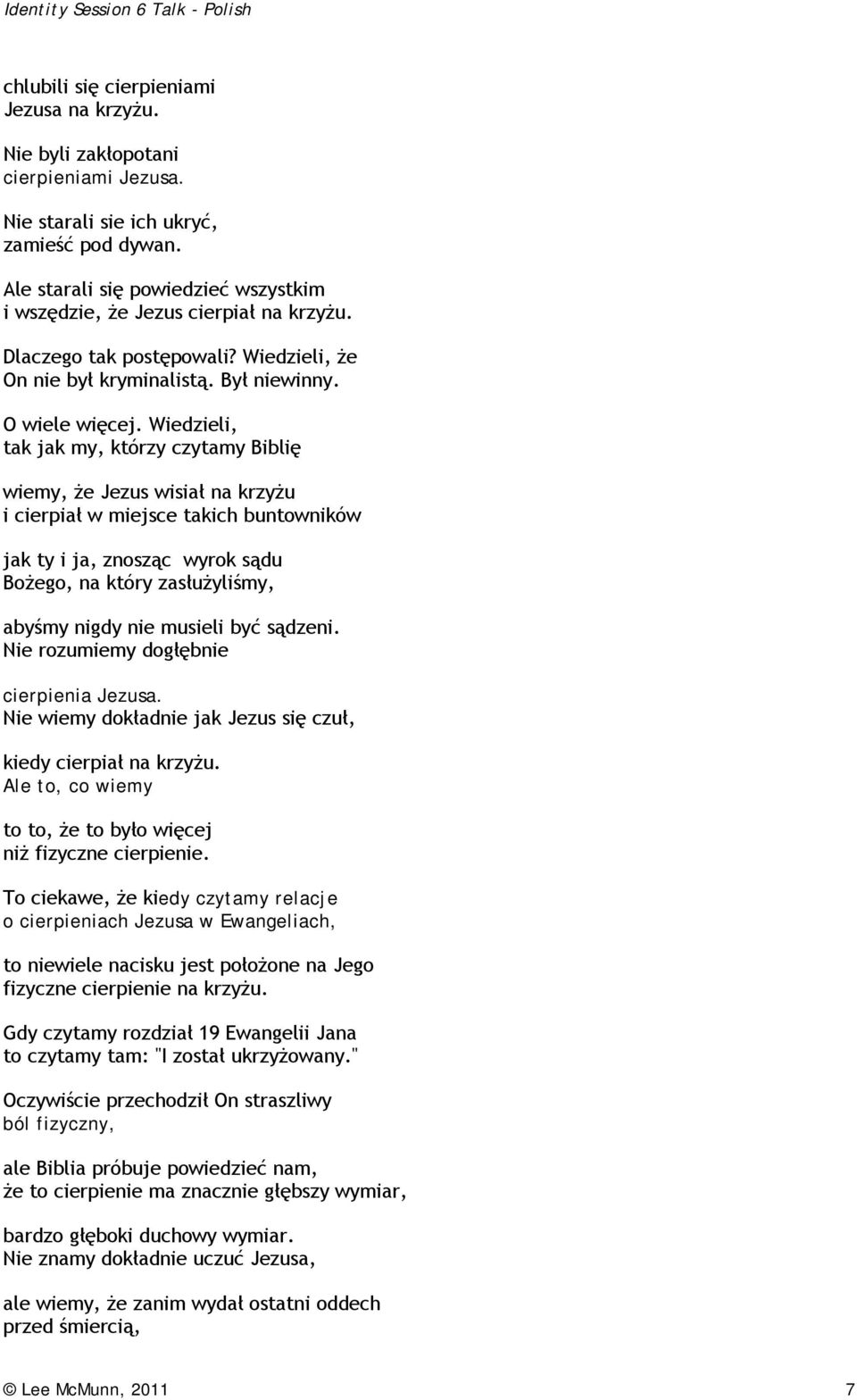 Wiedzieli, tak jak my, którzy czytamy Biblię wiemy, że Jezus wisiał na krzyżu i cierpiał w miejsce takich buntowników jak ty i ja, znosząc wyrok sądu Bożego, na który zasłużyliśmy, abyśmy nigdy nie