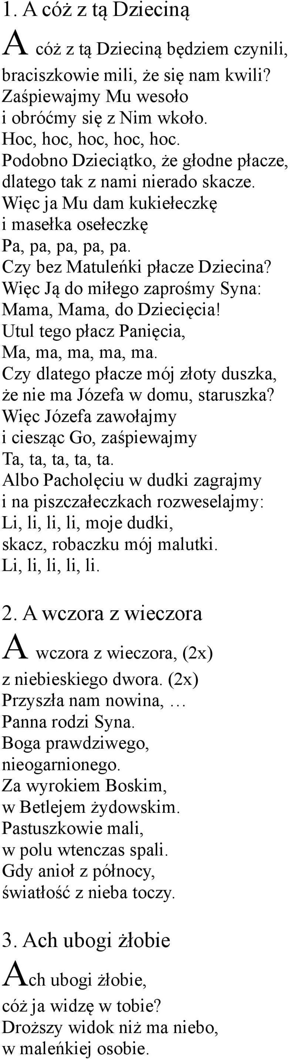 Więc Ją do miłego zaprośmy Syna: Mama, Mama, do Dziecięcia! Utul tego płacz Panięcia, Ma, ma, ma, ma, ma. Czy dlatego płacze mój złoty duszka, że nie ma Józefa w domu, staruszka?