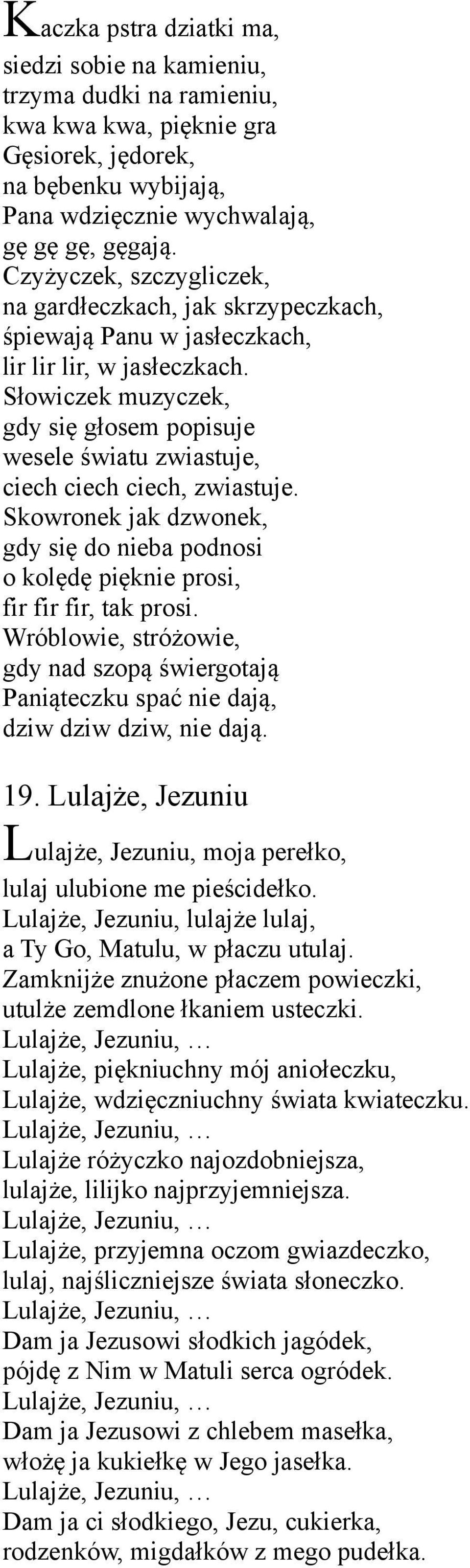 Słowiczek muzyczek, gdy się głosem popisuje wesele światu zwiastuje, ciech ciech ciech, zwiastuje. Skowronek jak dzwonek, gdy się do nieba podnosi o kolędę pięknie prosi, fir fir fir, tak prosi.